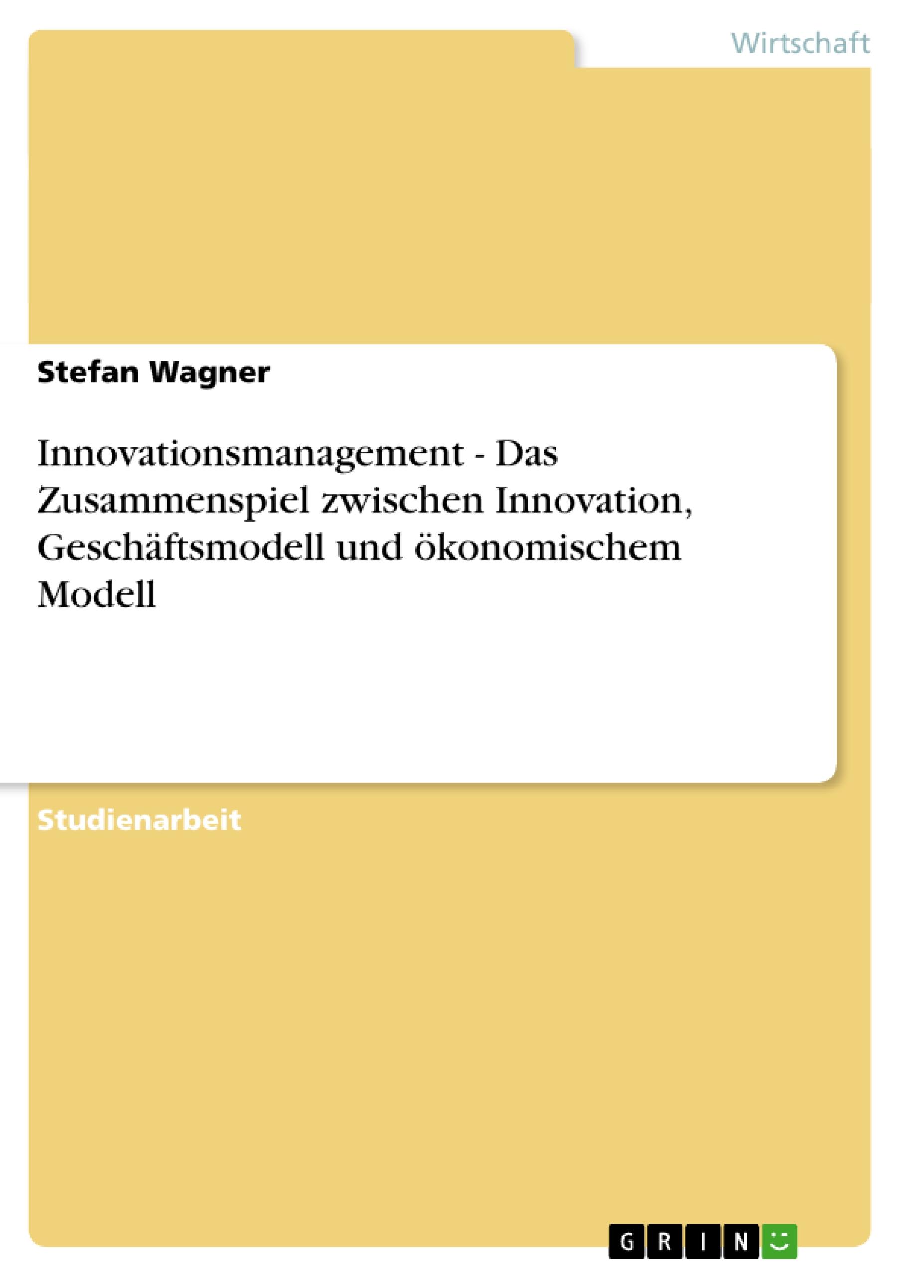 Innovationsmanagement - Das Zusammenspiel zwischen Innovation, Geschäftsmodell und ökonomischem Modell