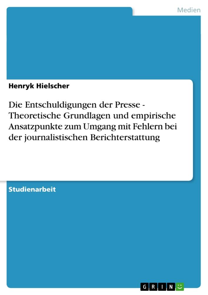 Die Entschuldigungen der Presse - Theoretische Grundlagen und empirische Ansatzpunkte zum Umgang mit Fehlern bei der journalistischen Berichterstattung