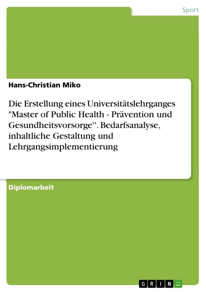 Die Erstellung eines Universitätslehrganges "Master of Public Health - Prävention und Gesundheitsvorsorge''. Bedarfsanalyse, inhaltliche Gestaltung und Lehrgangsimplementierung