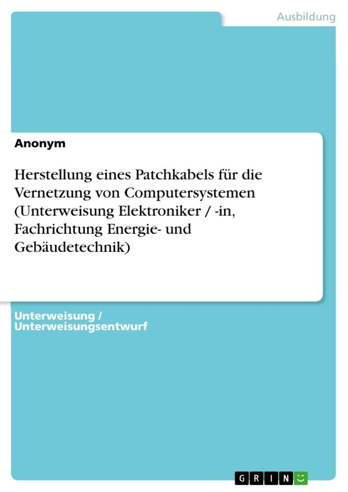 Herstellung eines Patchkabels für die Vernetzung  von Computersystemen (Unterweisung Elektroniker / -in,  Fachrichtung Energie- und Gebäudetechnik)