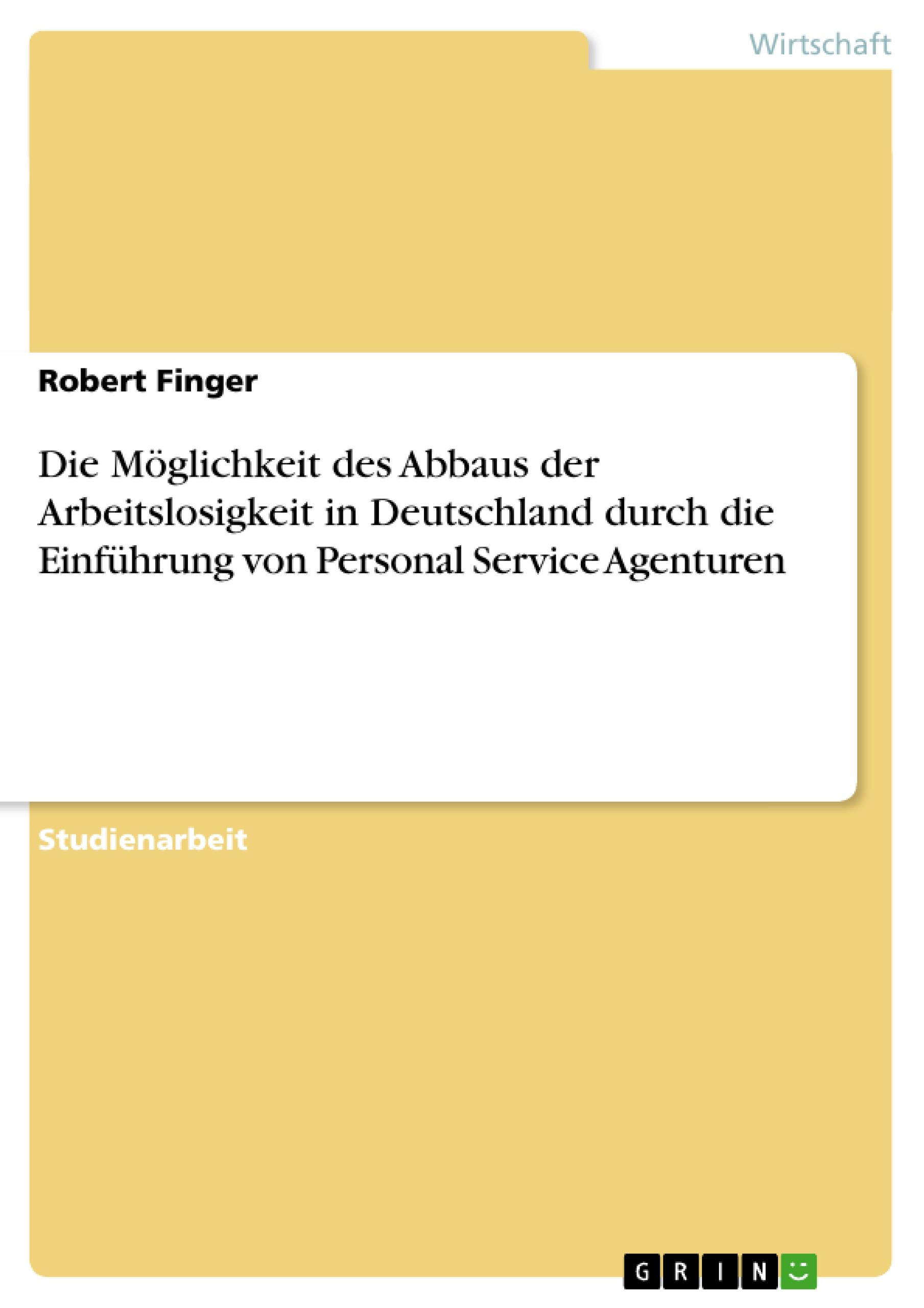 Die Möglichkeit des Abbaus der Arbeitslosigkeit in Deutschland durch die Einführung von Personal Service Agenturen