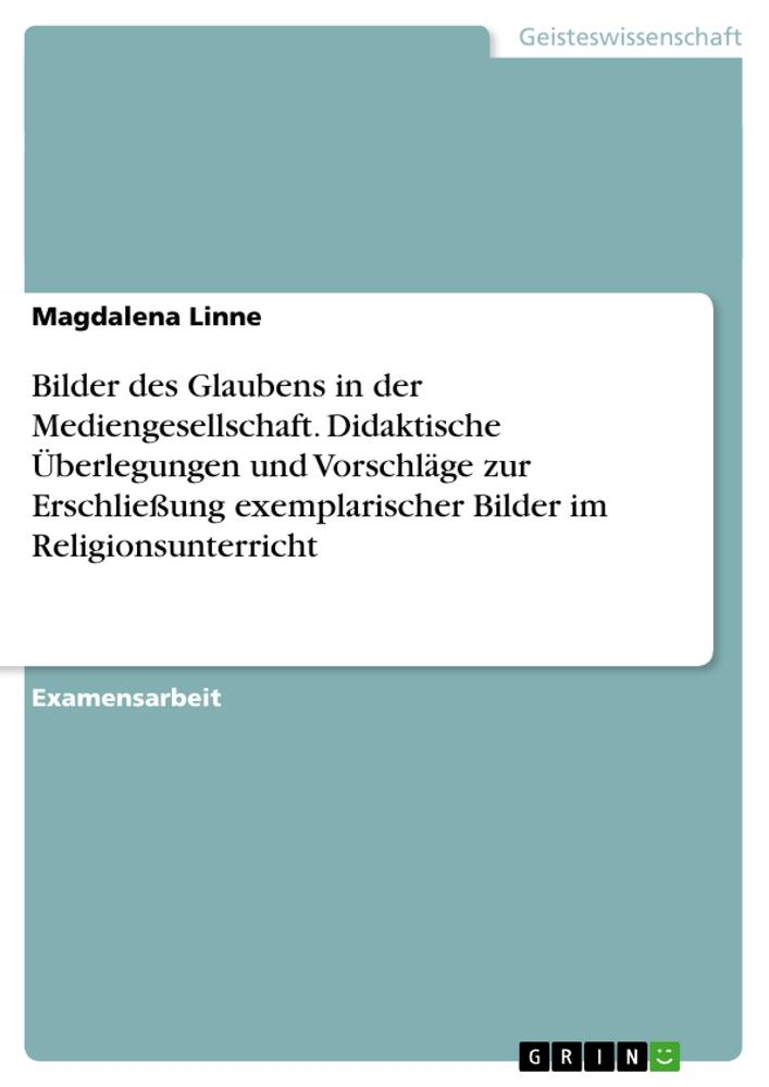 Bilder des Glaubens in der Mediengesellschaft. Didaktische Überlegungen und Vorschläge zur Erschließung exemplarischer Bilder im Religionsunterricht