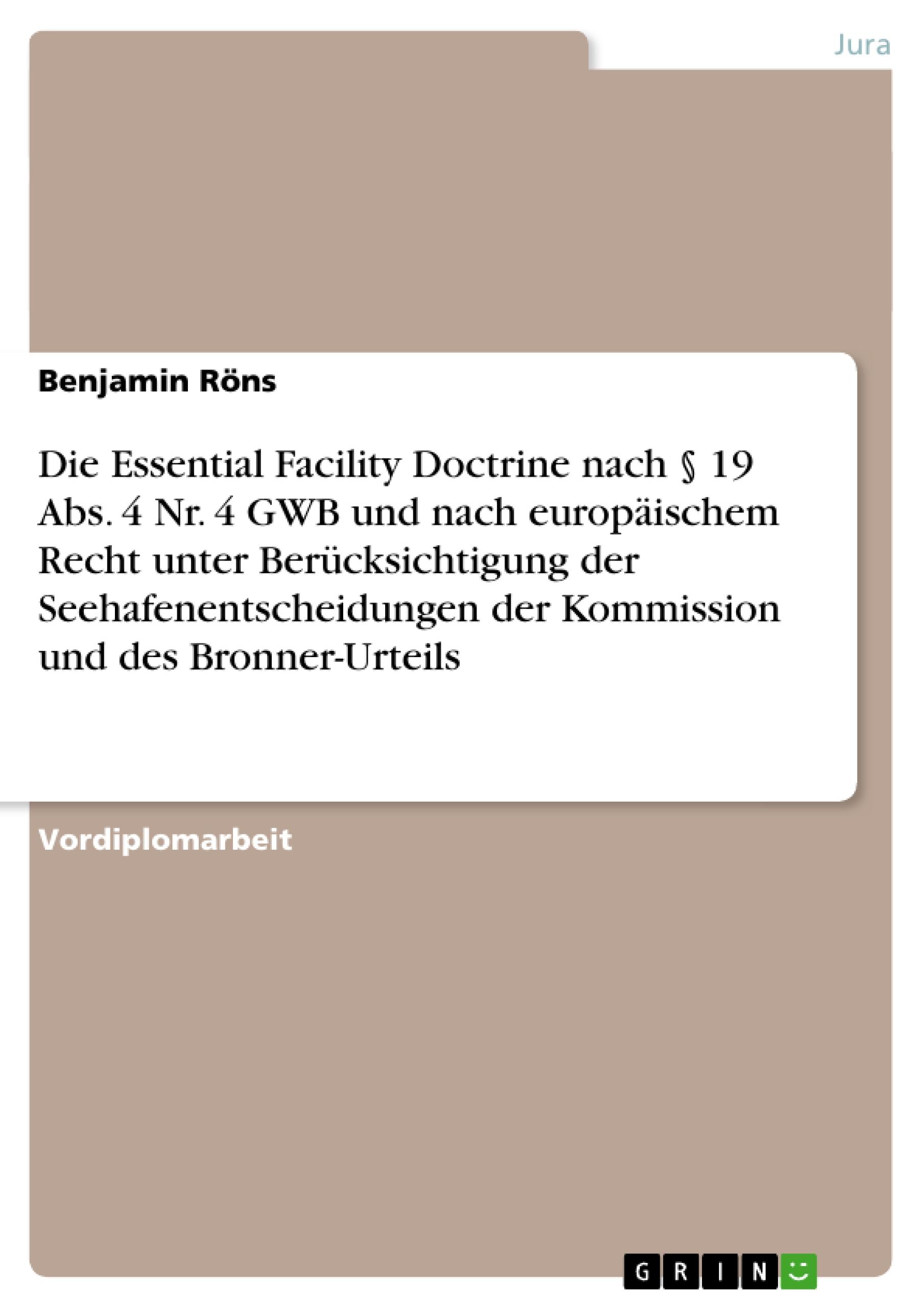 Die Essential Facility Doctrine nach § 19 Abs. 4 Nr. 4 GWB und nach europäischem Recht unter Berücksichtigung der Seehafenentscheidungen der Kommission und des Bronner-Urteils