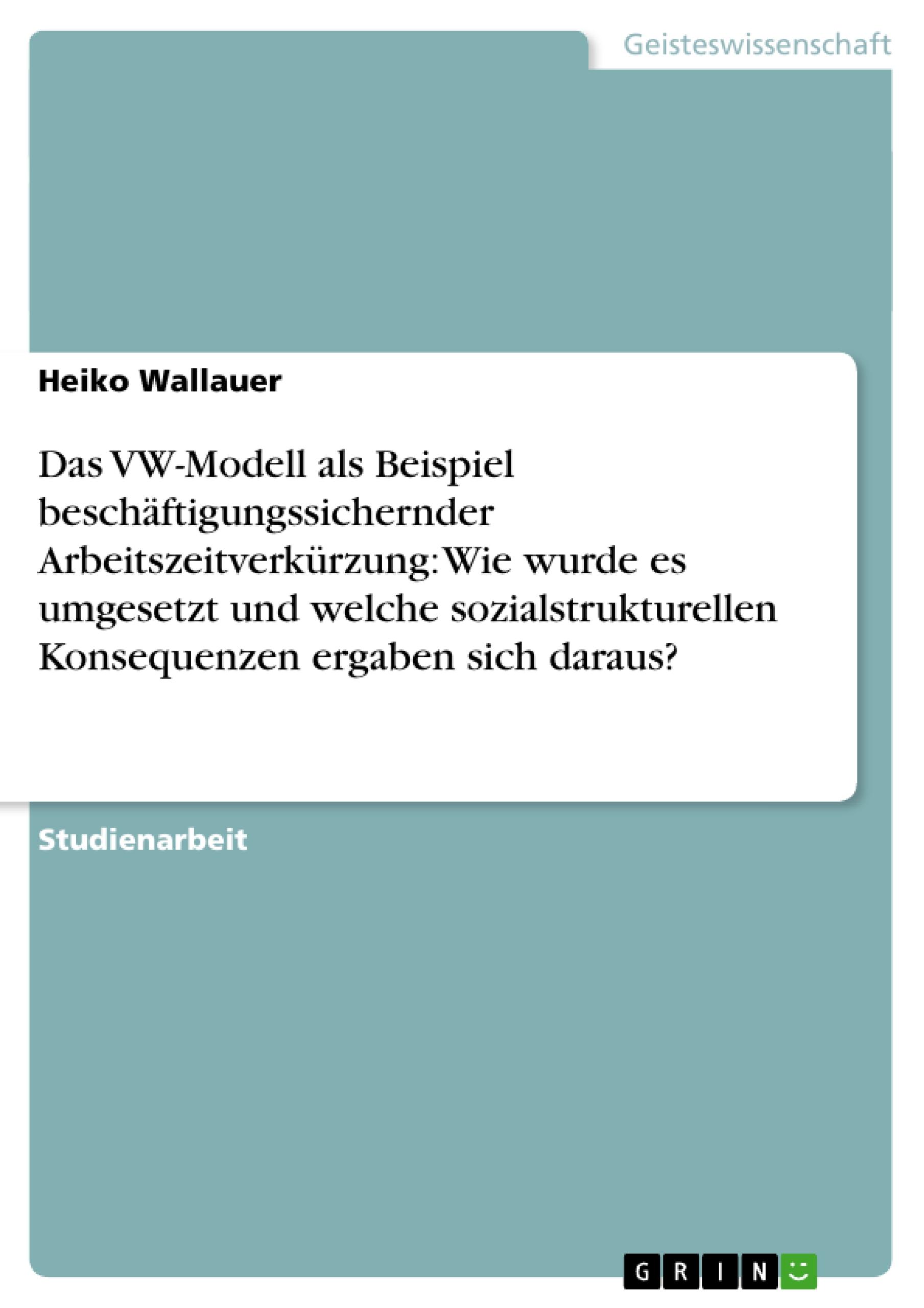 Das VW-Modell als Beispiel beschäftigungssichernder Arbeitszeitverkürzung: Wie wurde es umgesetzt und welche sozialstrukturellen Konsequenzen ergaben sich daraus?