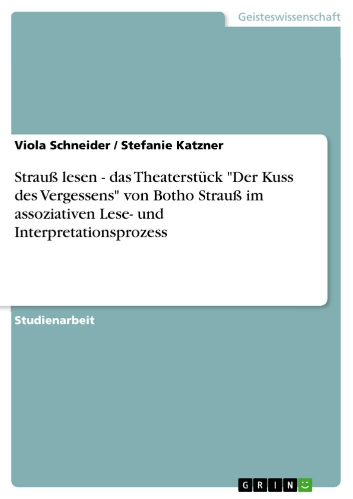 Strauß lesen - das Theaterstück "Der Kuss des Vergessens" von Botho Strauß im assoziativen Lese- und Interpretationsprozess