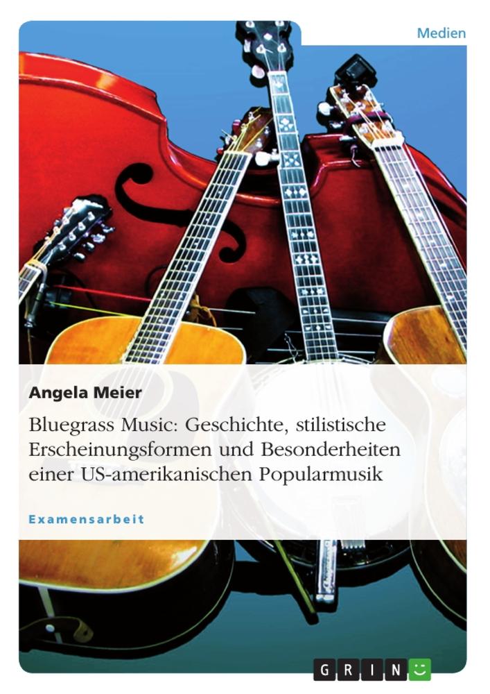 Bluegrass Music: Geschichte, stilistische Erscheinungsformen und Besonderheiten einer US-amerikanischen Popularmusik