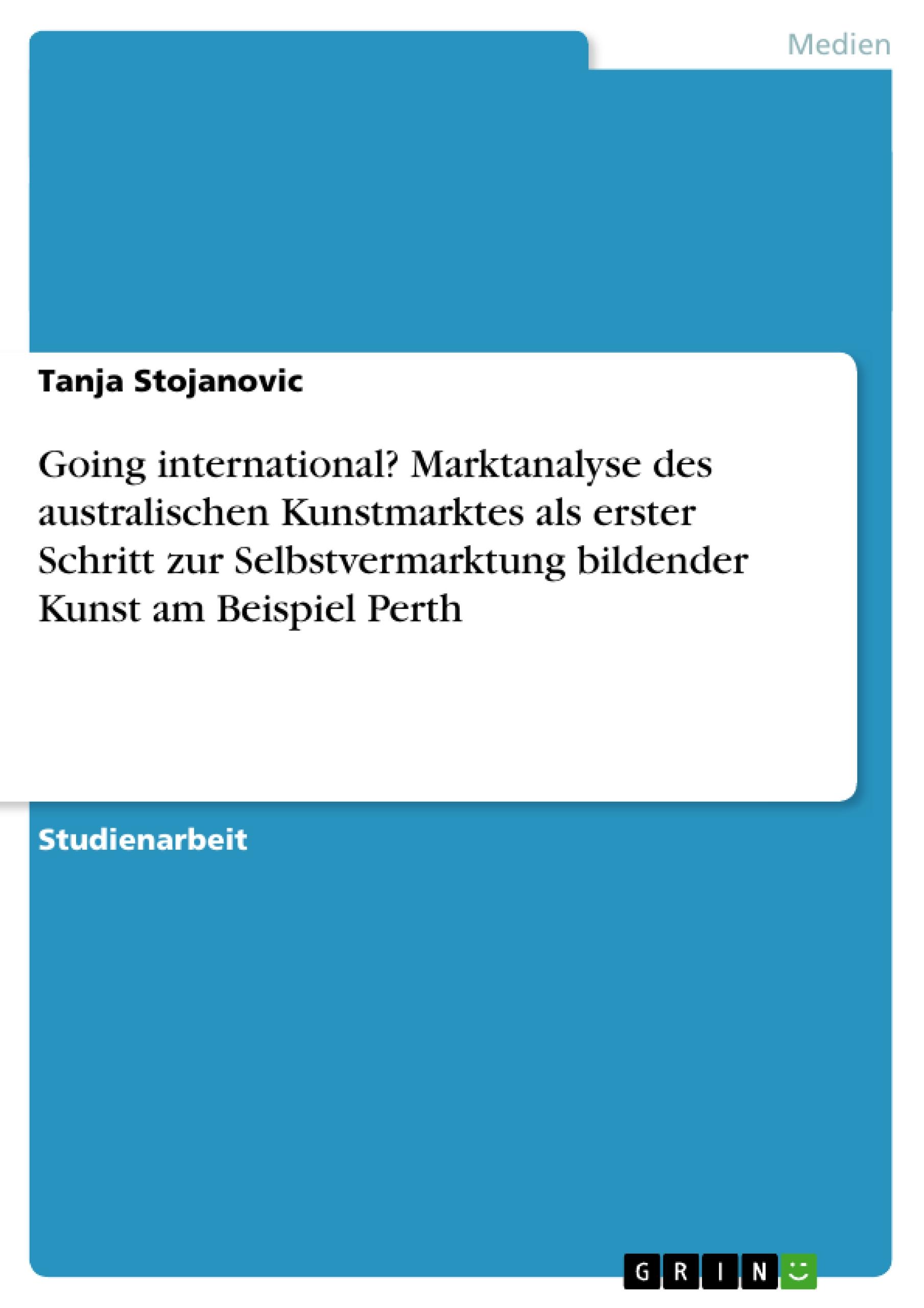 Going international? Marktanalyse des australischen Kunstmarktes als erster Schritt zur Selbstvermarktung bildender Kunst am Beispiel Perth