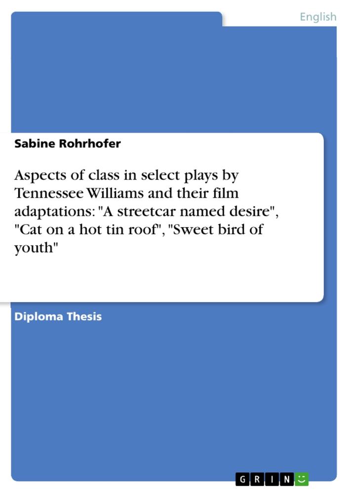 Aspects of class in select plays by Tennessee Williams and their film adaptations:  "A streetcar named desire",  "Cat on a hot tin roof",  "Sweet bird of youth"