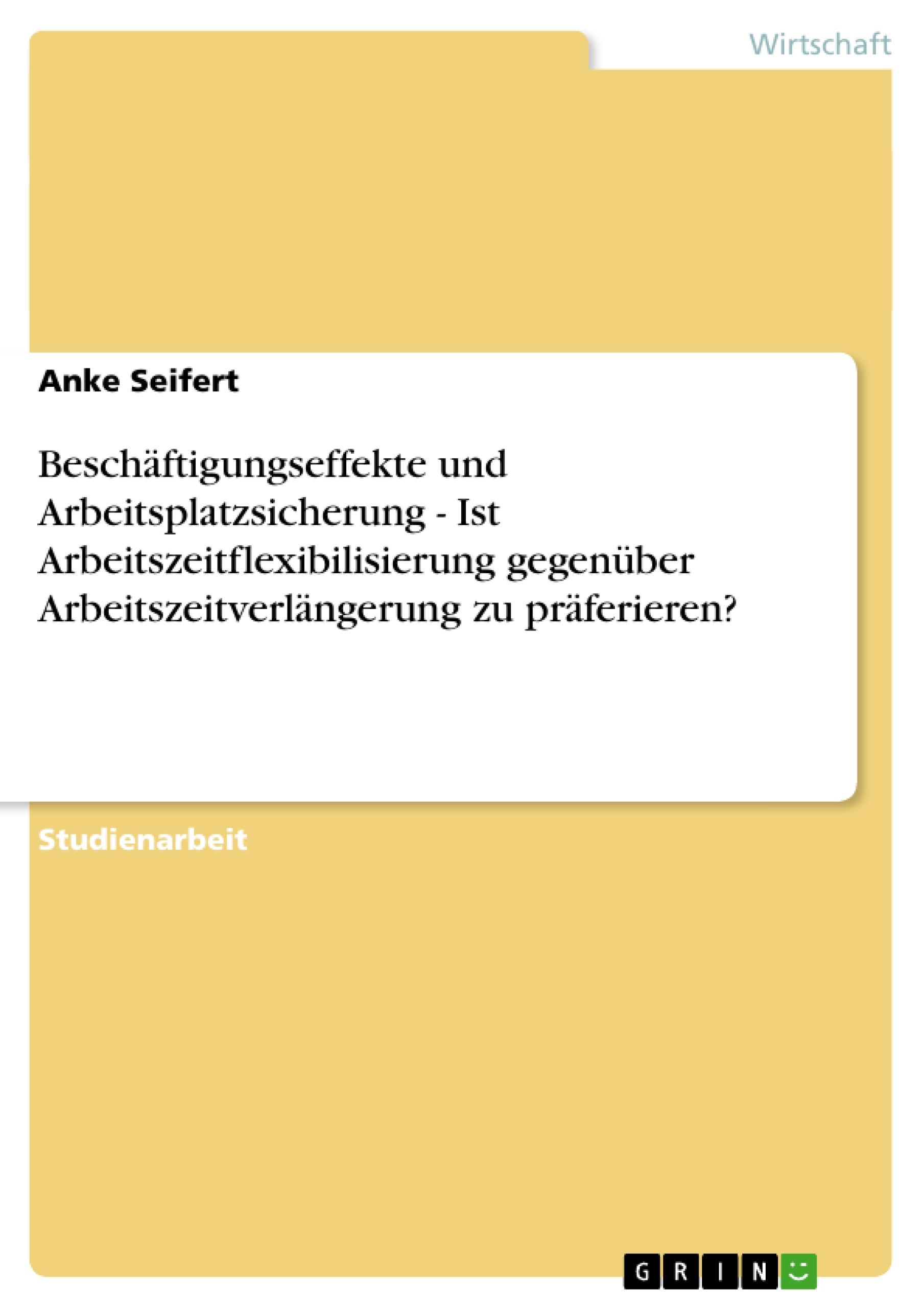 Beschäftigungseffekte und Arbeitsplatzsicherung - Ist Arbeitszeitflexibilisierung gegenüber Arbeitszeitverlängerung zu präferieren?