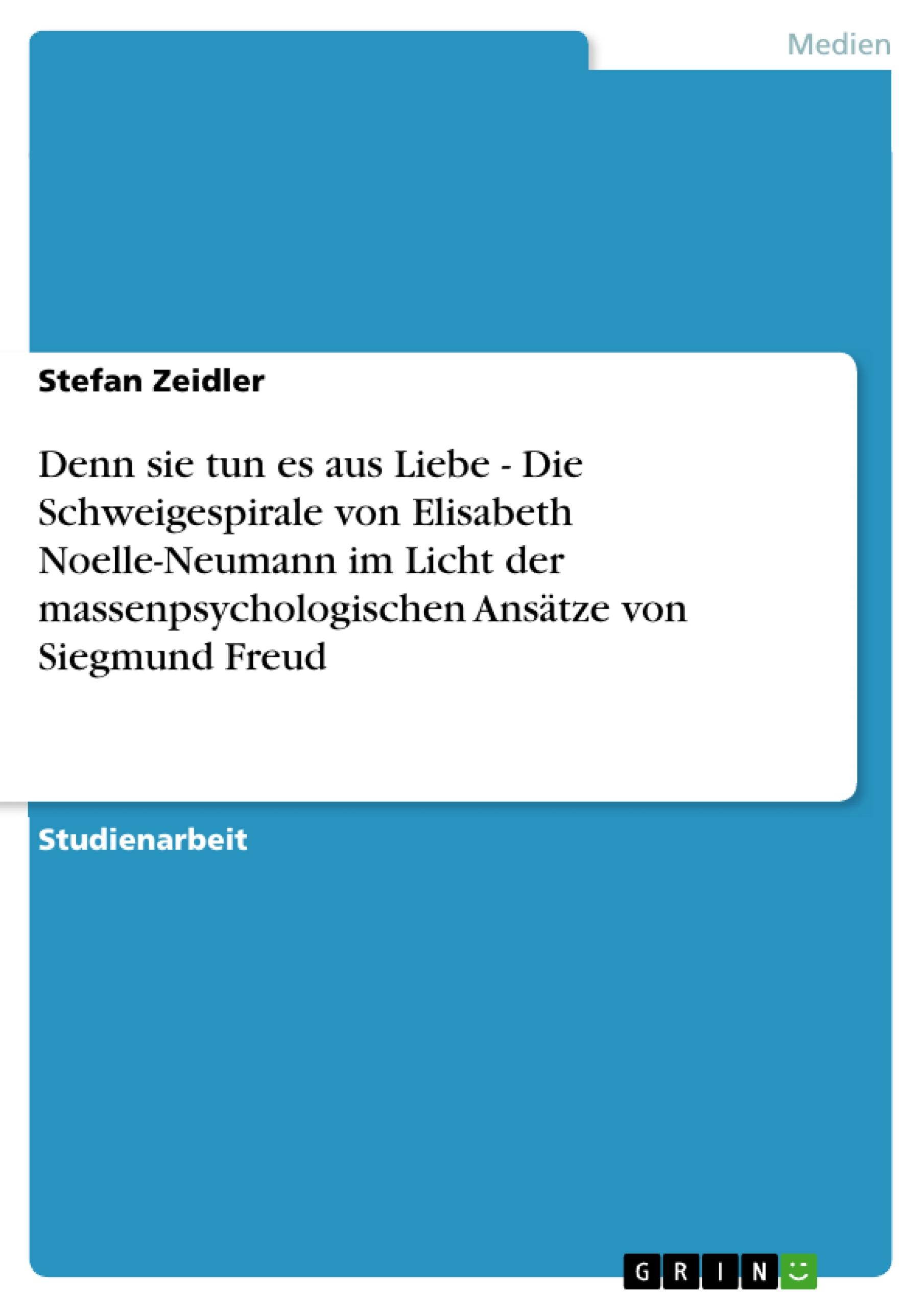 Denn sie tun es aus Liebe - Die Schweigespirale von Elisabeth Noelle-Neumann im Licht der massenpsychologischen Ansätze von Siegmund Freud