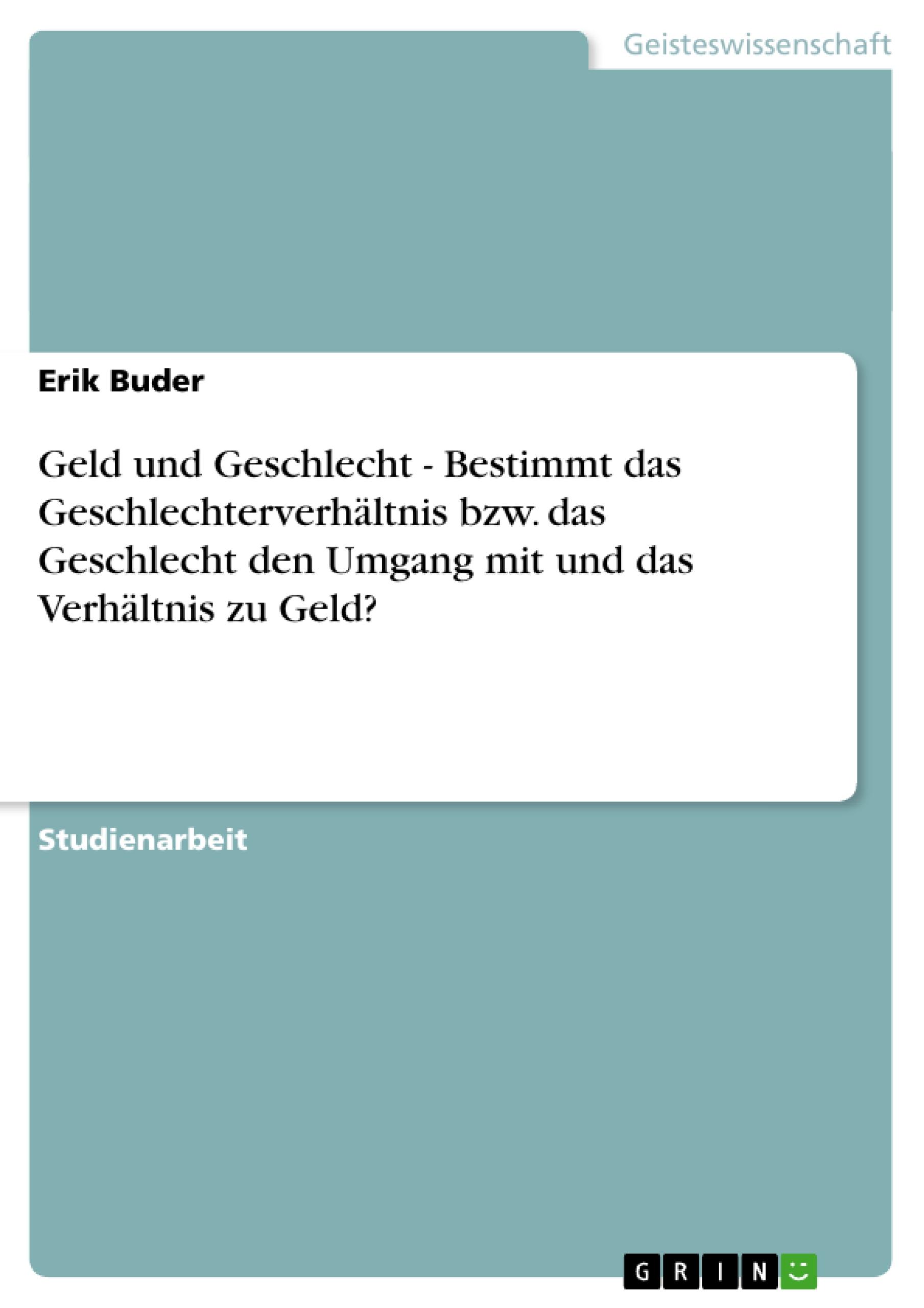 Geld und Geschlecht - Bestimmt das Geschlechterverhältnis bzw. das Geschlecht den Umgang mit und das Verhältnis zu Geld?