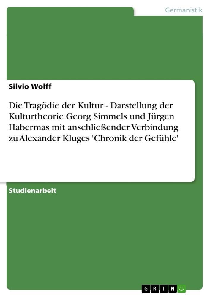 Die Tragödie der Kultur - Darstellung der Kulturtheorie Georg Simmels und Jürgen Habermas mit anschließender Verbindung zu  Alexander Kluges 'Chronik der Gefühle'