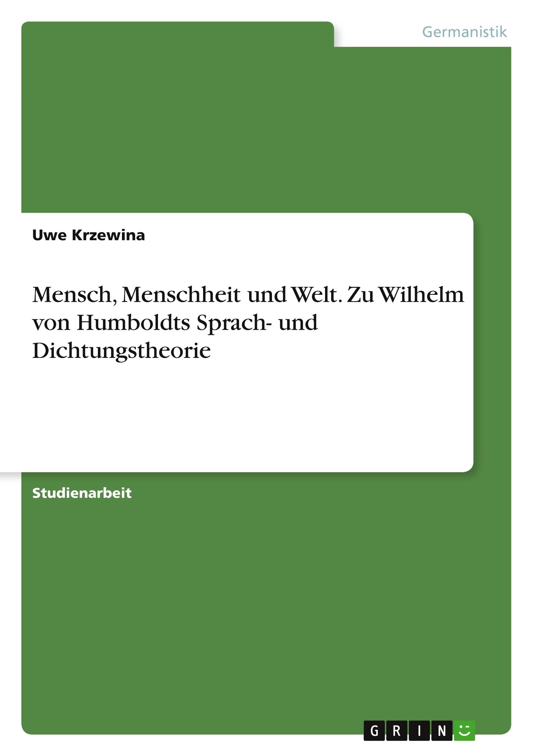 Mensch, Menschheit und Welt. Zu Wilhelm von Humboldts Sprach- und Dichtungstheorie