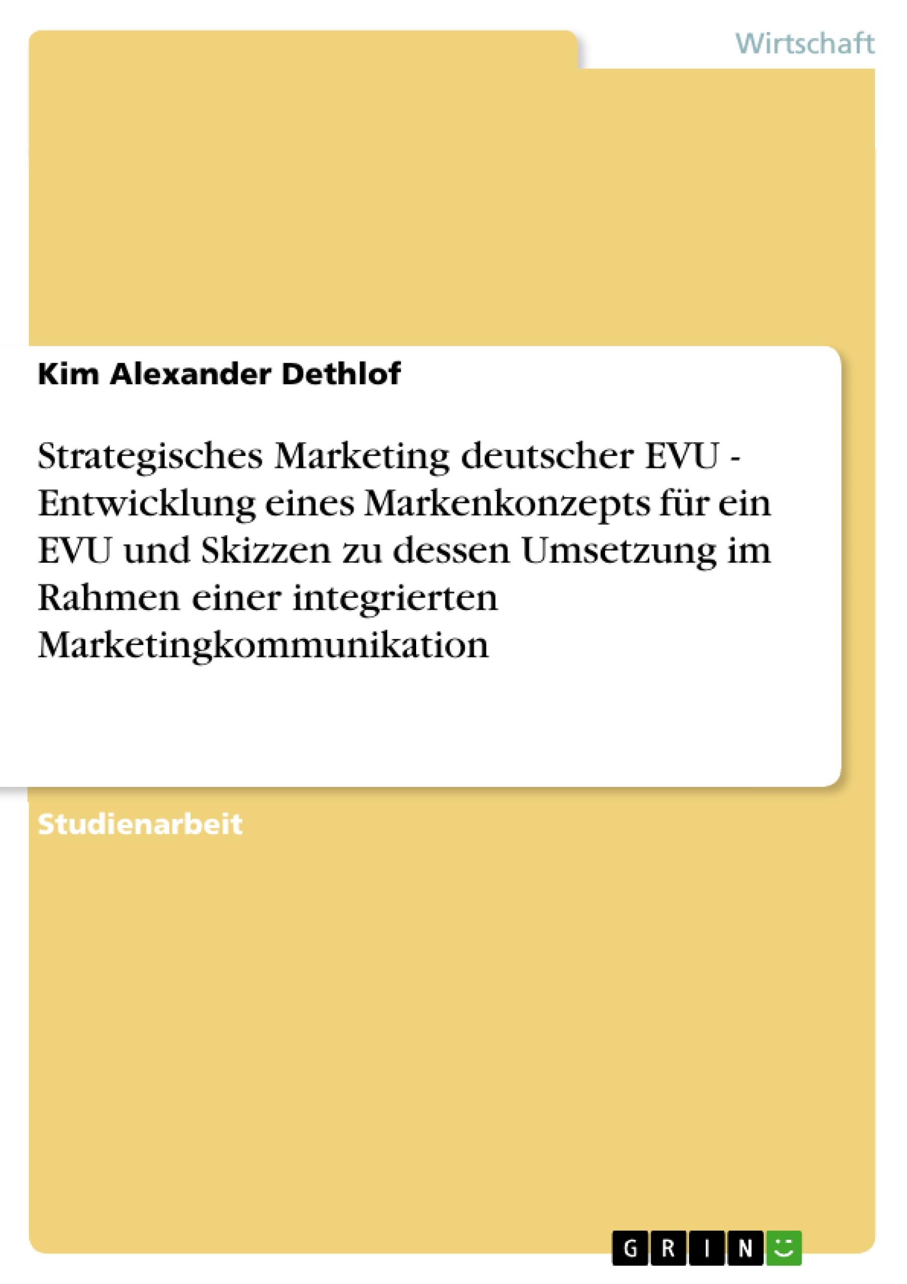 Strategisches Marketing deutscher EVU - Entwicklung eines Markenkonzepts für ein EVU und Skizzen zu dessen Umsetzung im Rahmen einer integrierten Marketingkommunikation