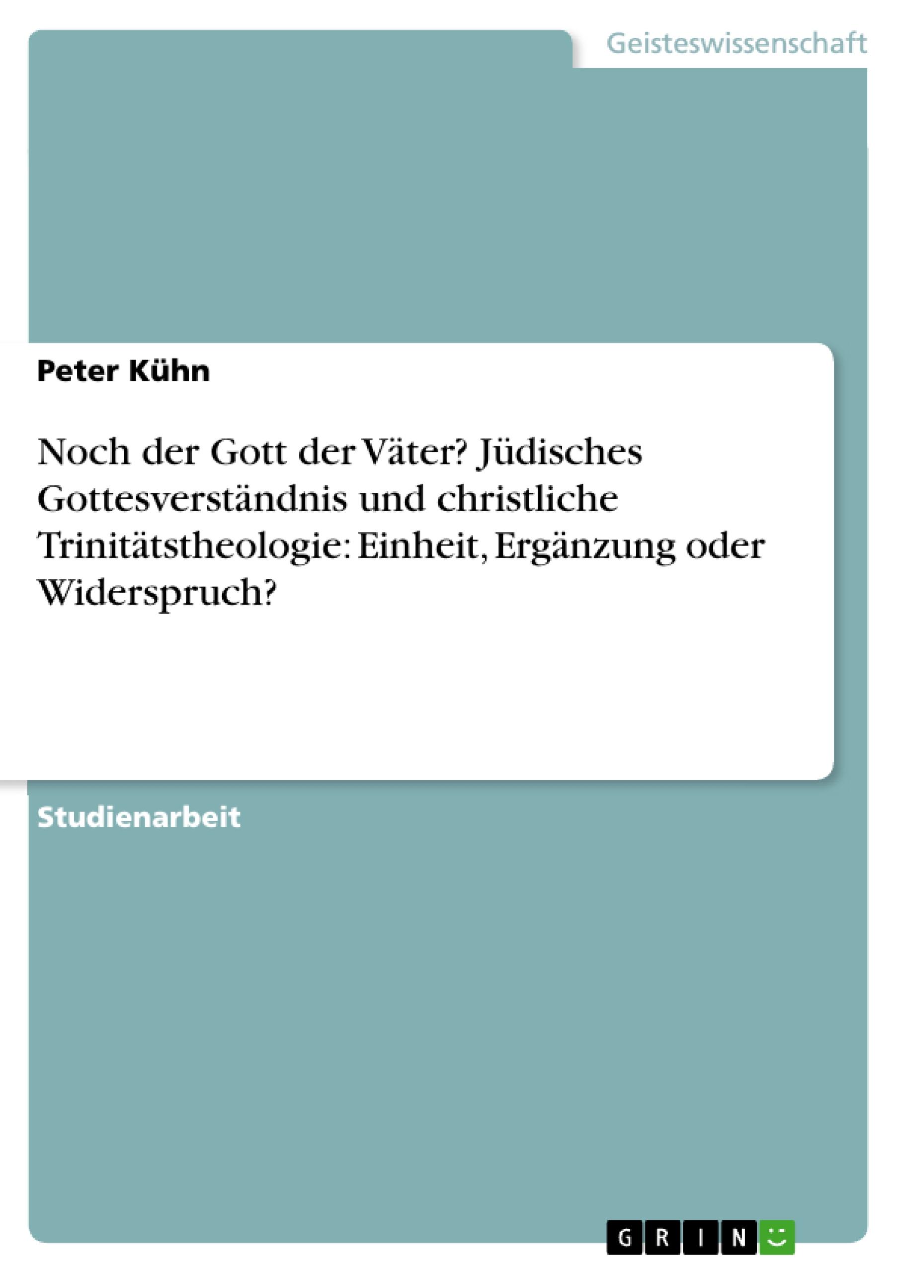 Noch der Gott der Väter? Jüdisches Gottesverständnis und christliche Trinitätstheologie: Einheit, Ergänzung oder Widerspruch?