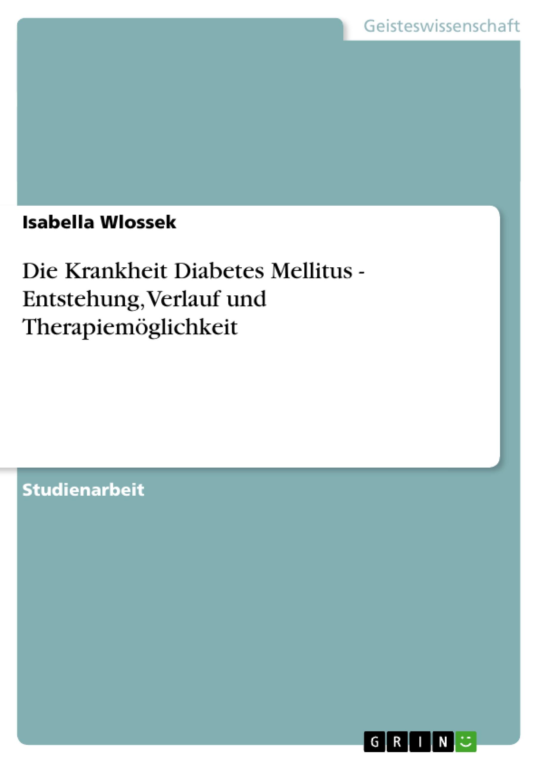 Die Krankheit Diabetes Mellitus - Entstehung, Verlauf und Therapiemöglichkeit