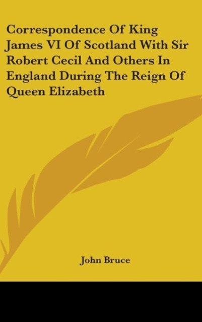 Correspondence Of King James VI Of Scotland With Sir Robert Cecil And Others In England During The Reign Of Queen Elizabeth