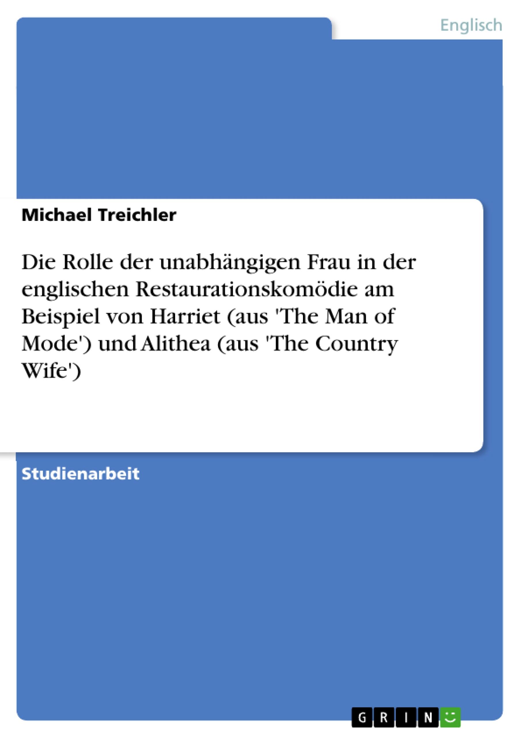 Die Rolle der unabhängigen Frau in der englischen Restaurationskomödie am Beispiel von Harriet (aus 'The Man of Mode')  und Alithea (aus 'The Country Wife')