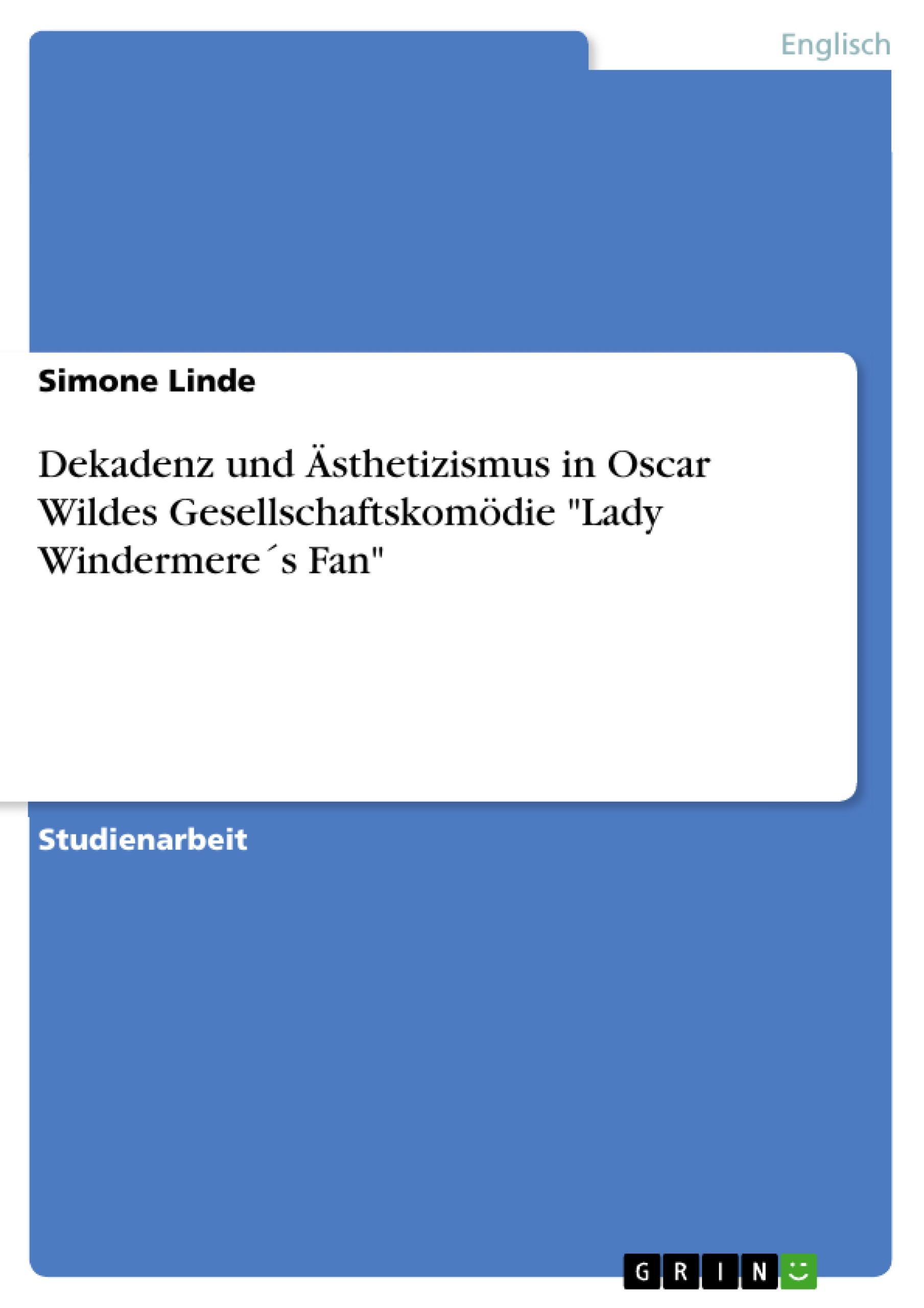 Dekadenz und Ästhetizismus in Oscar Wildes Gesellschaftskomödie  "Lady Windermere´s Fan"