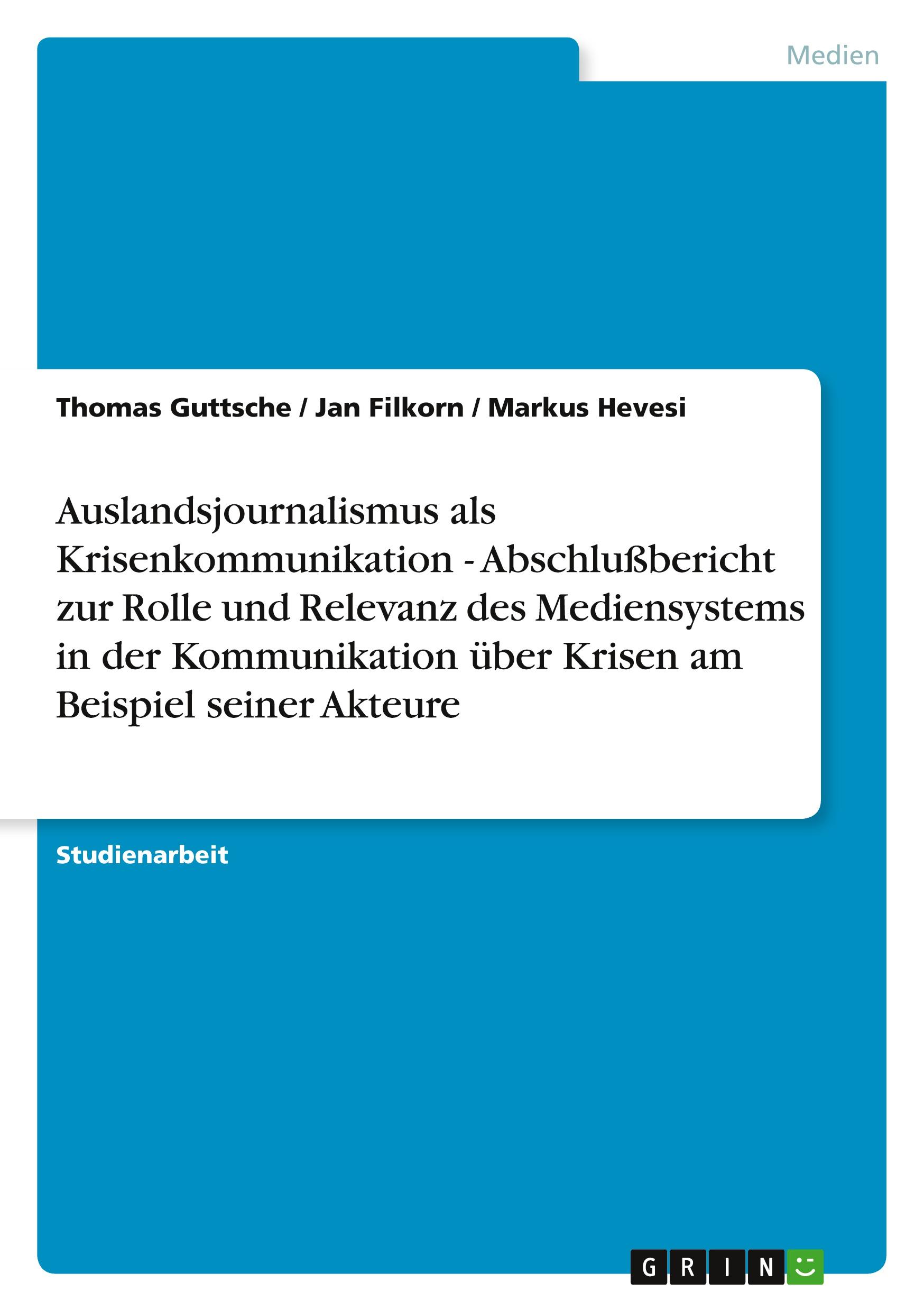 Auslandsjournalismus als Krisenkommunikation - Abschlußbericht zur Rolle und Relevanz des Mediensystems in der Kommunikation über Krisen am Beispiel seiner Akteure