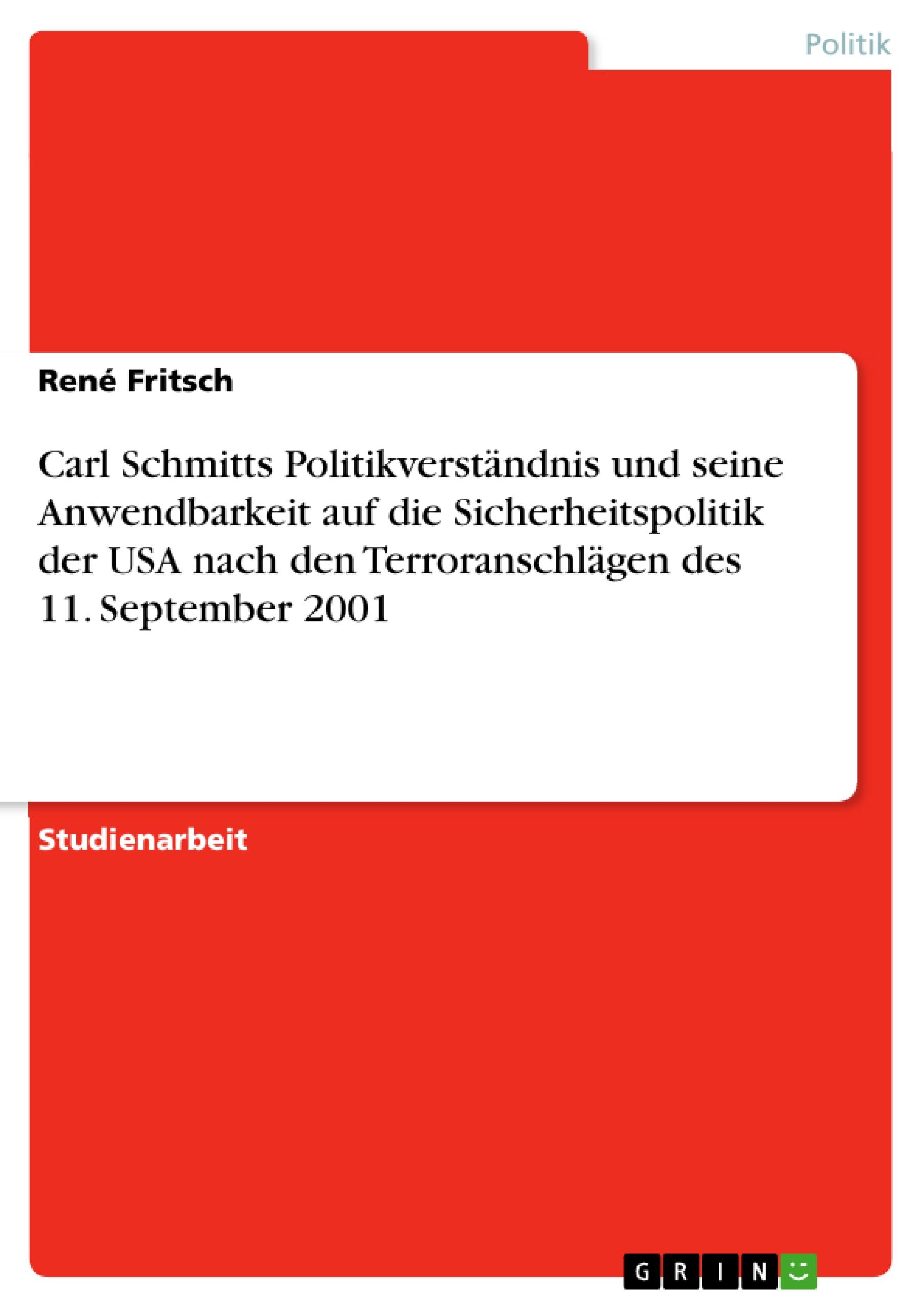 Carl Schmitts Politikverständnis und seine Anwendbarkeit auf die Sicherheitspolitik der USA nach den Terroranschlägen des 11. September 2001