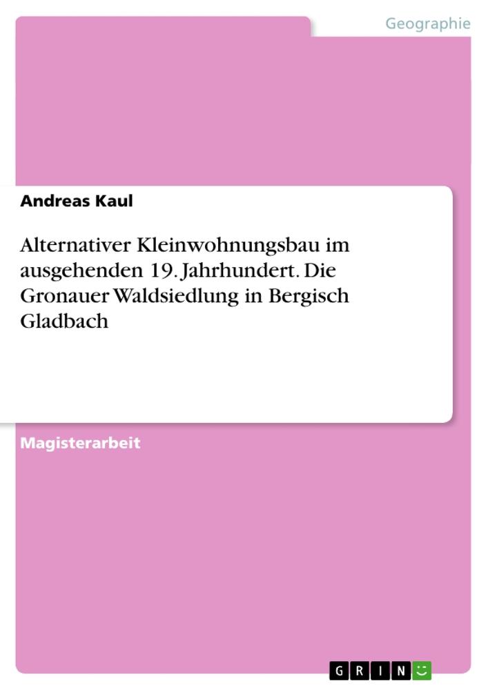 Alternativer Kleinwohnungsbau im ausgehenden 19. Jahrhundert. Die Gronauer Waldsiedlung in Bergisch Gladbach