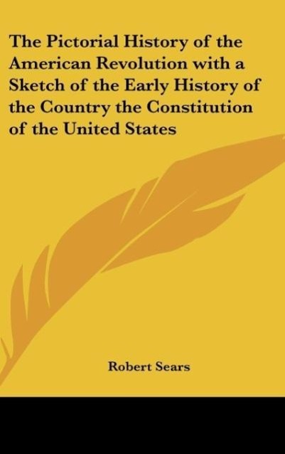 The Pictorial History of the American Revolution with a Sketch of the Early History of the Country the Constitution of the United States