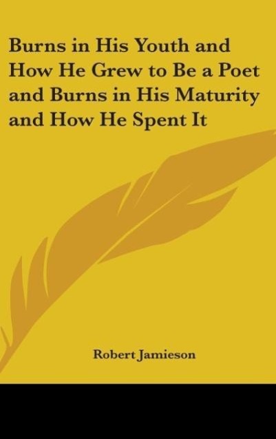 Burns In His Youth And How He Grew To Be A Poet And Burns In His Maturity And How He Spent It