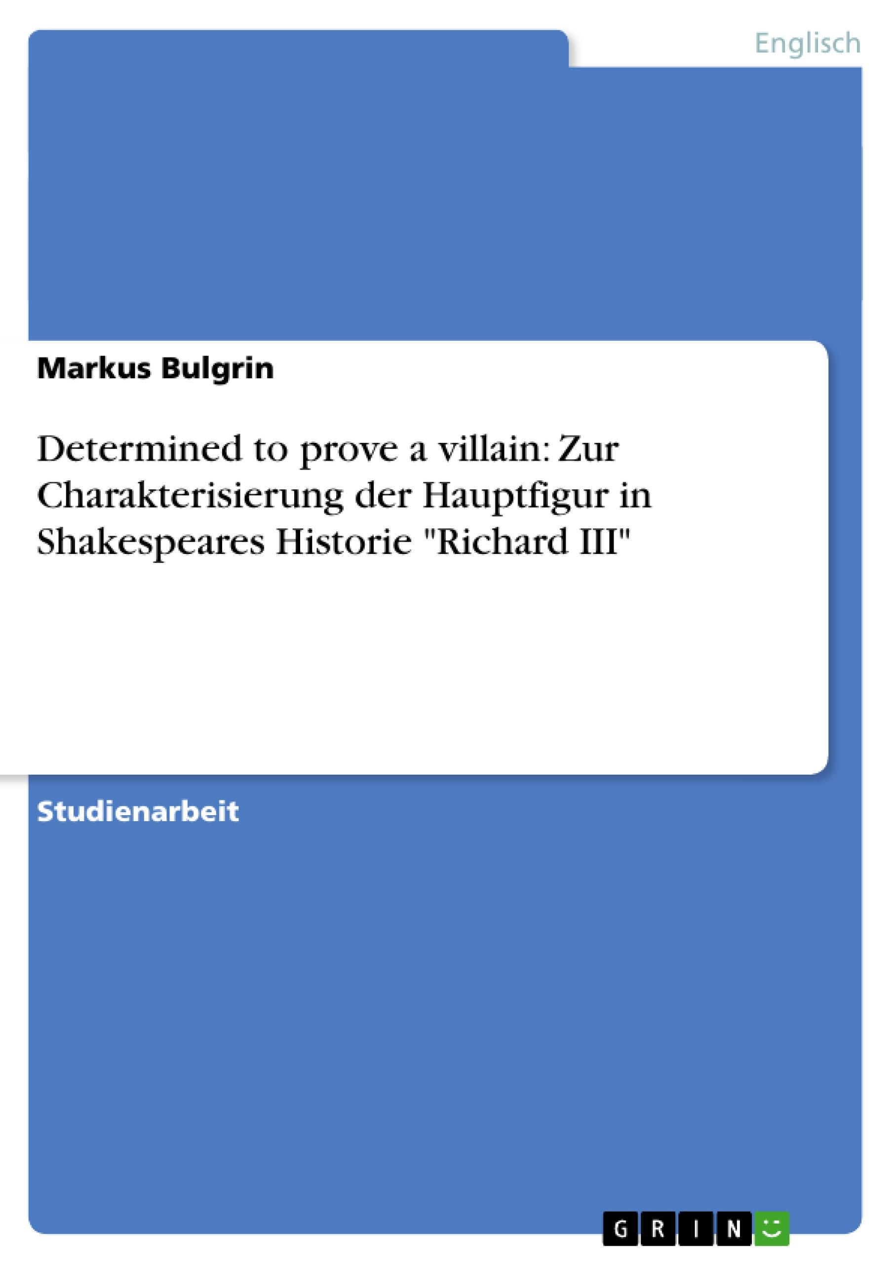 Determined to prove a villain: Zur Charakterisierung der Hauptfigur in Shakespeares Historie "Richard III"