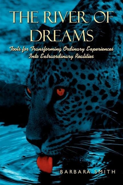 The River of Dreams: Tools for Transforming Ordinary Experiences Into Extraordinary Realities