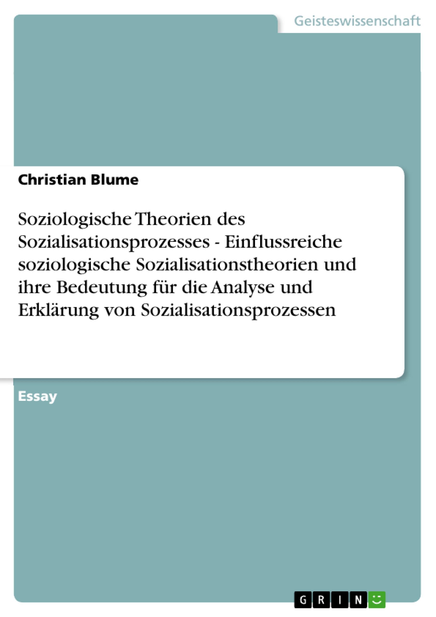 Soziologische Theorien des Sozialisationsprozesses - Einflussreiche soziologische Sozialisationstheorien und  ihre Bedeutung für die Analyse und Erklärung von Sozialisationsprozessen