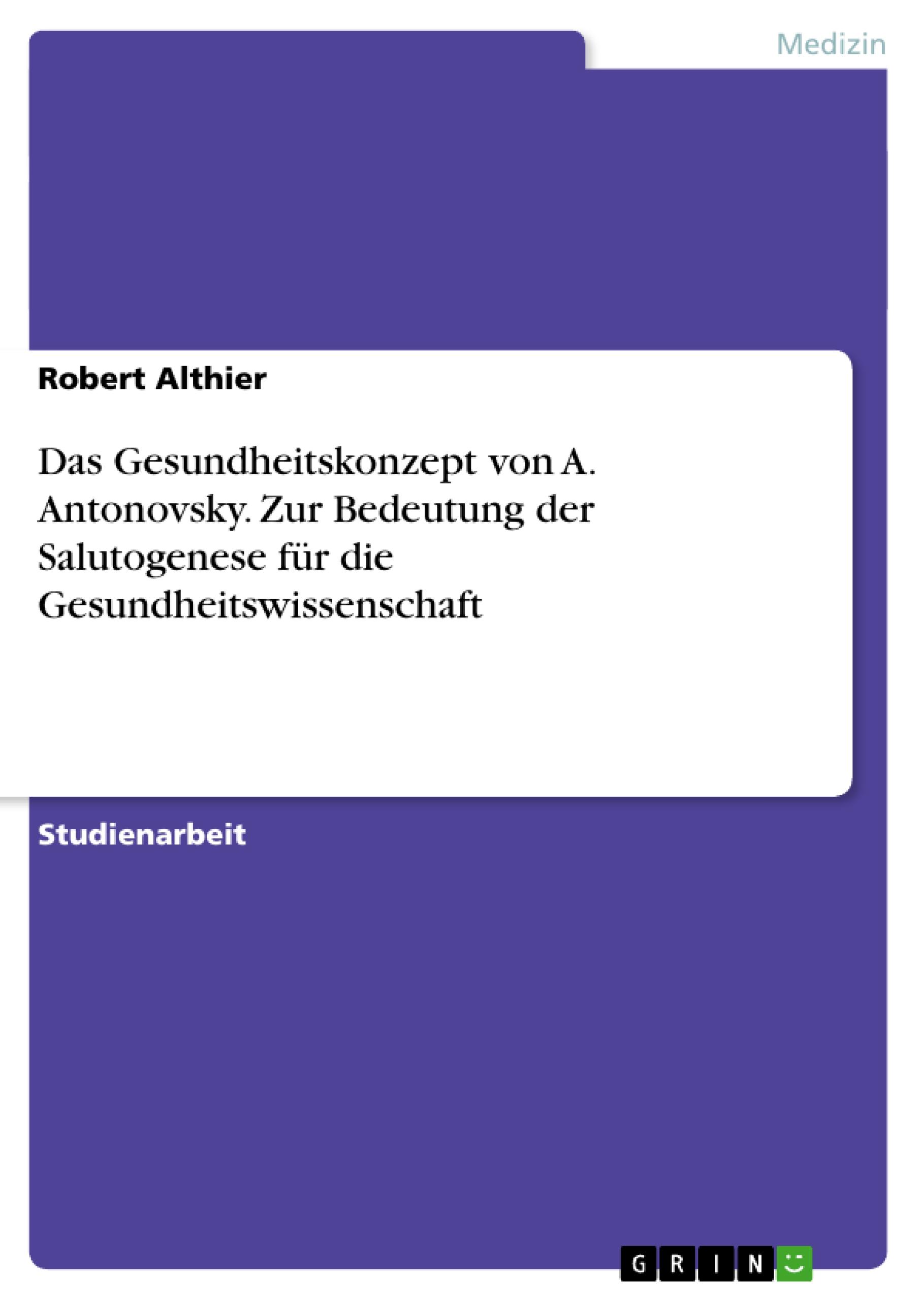 Das Gesundheitskonzept von A. Antonovsky. Zur Bedeutung der Salutogenese für die Gesundheitswissenschaft