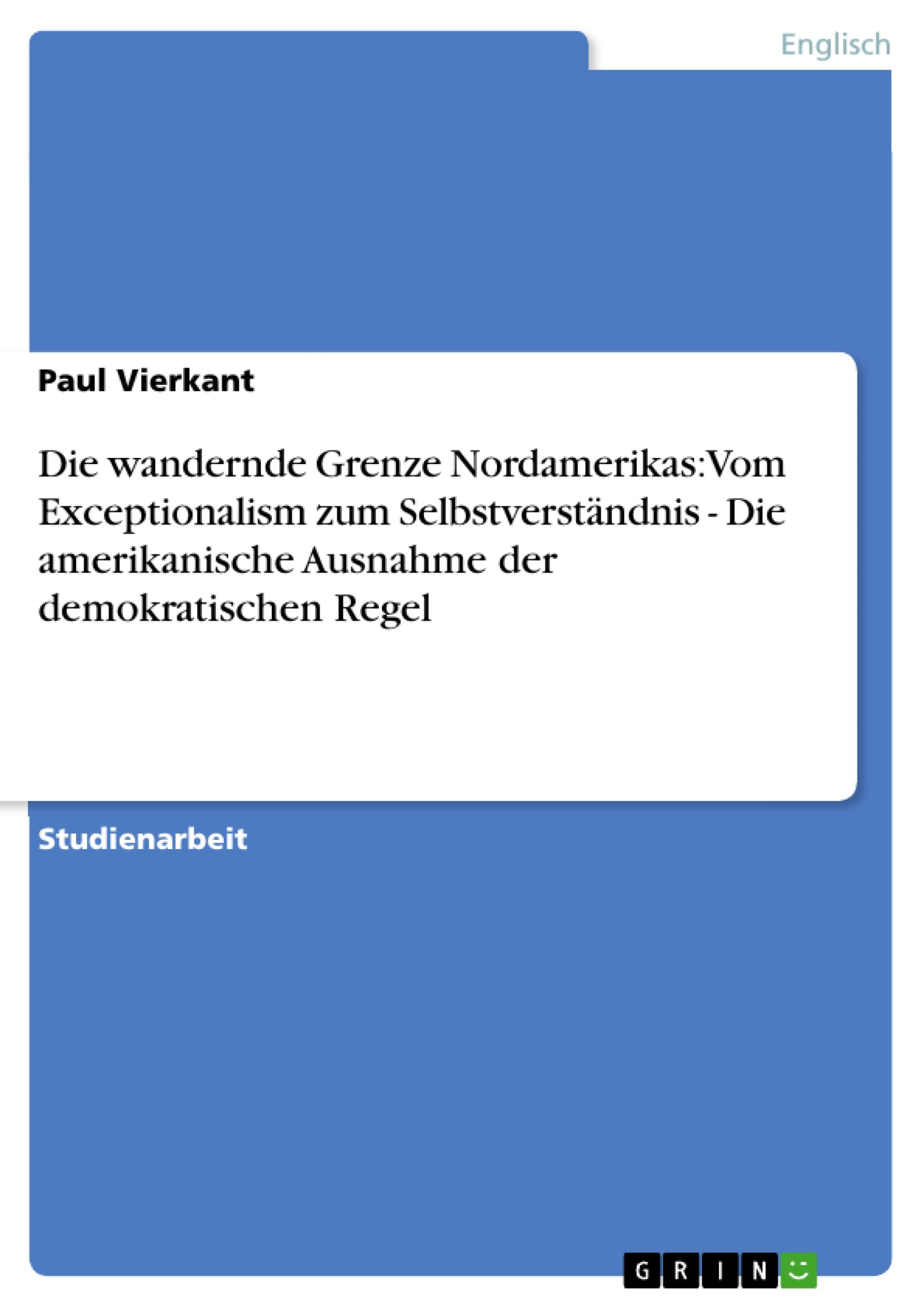 Die wandernde Grenze Nordamerikas: Vom Exceptionalism zum Selbstverständnis  - Die amerikanische Ausnahme der demokratischen Regel