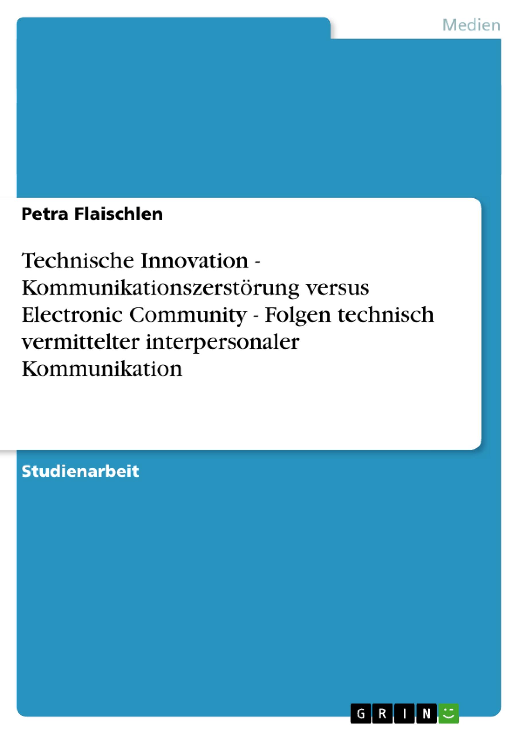 Technische Innovation - Kommunikationszerstörung versus Electronic Community - Folgen technisch vermittelter interpersonaler Kommunikation