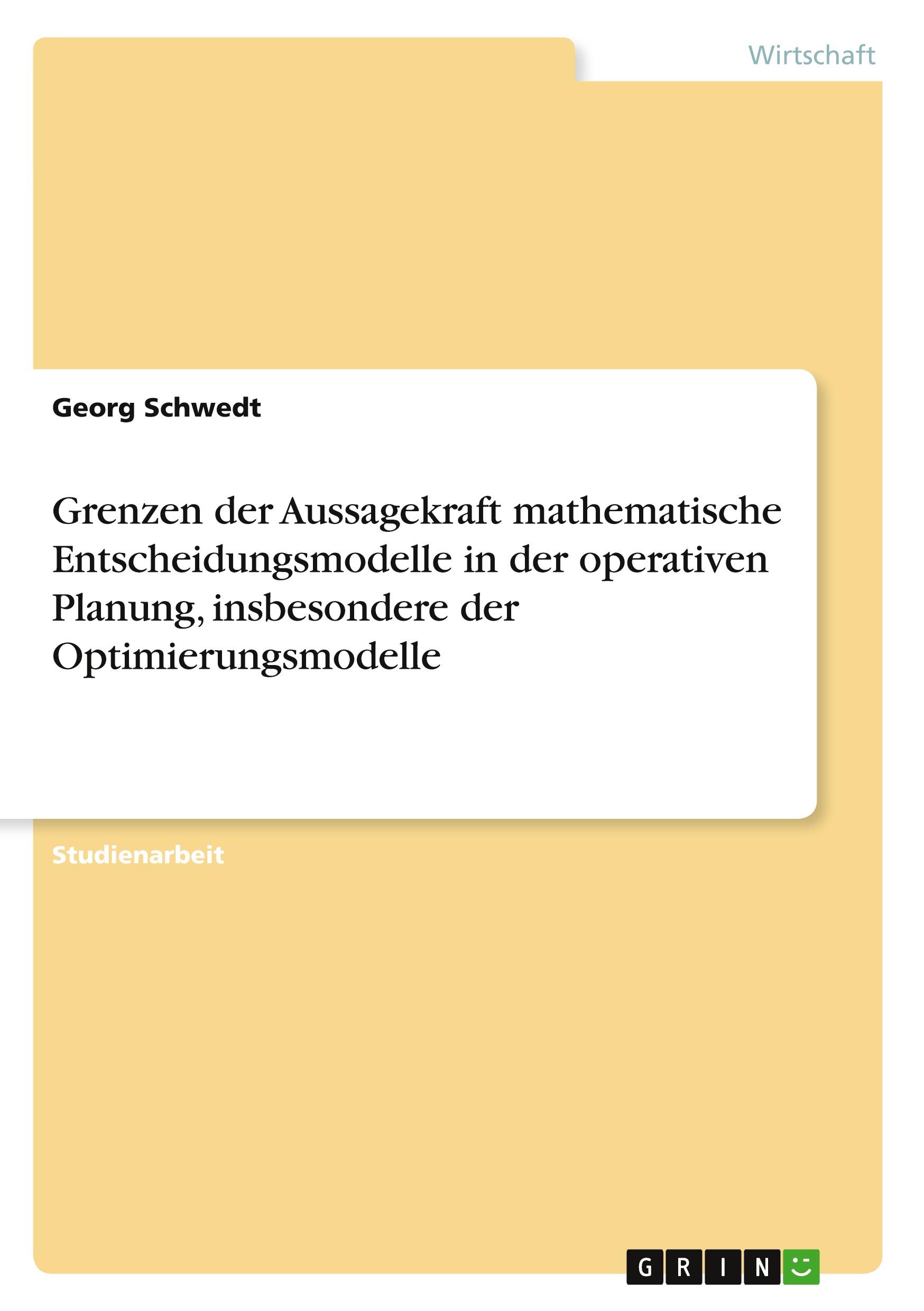 Grenzen der Aussagekraft mathematische Entscheidungsmodelle in der operativen Planung, insbesondere der Optimierungsmodelle