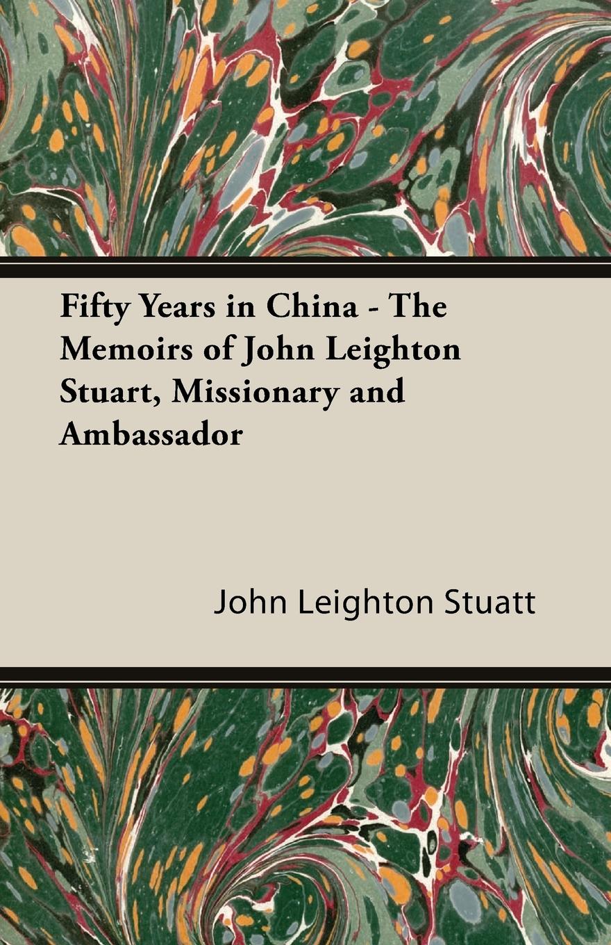 Fifty Years in China - The Memoirs of John Leighton Stuart, Missionary and Ambassador