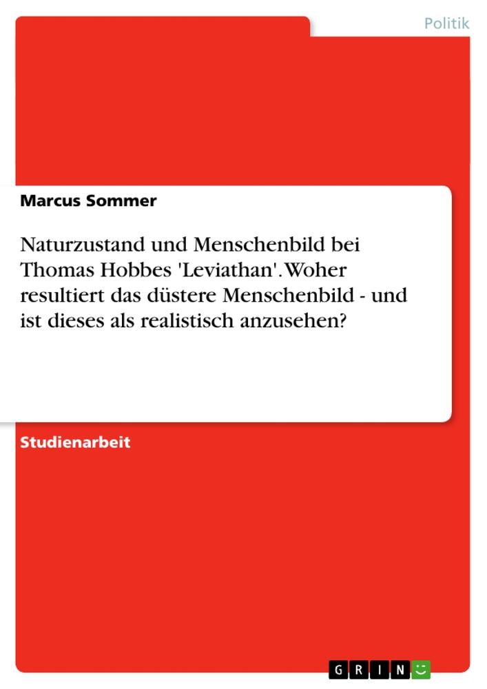 Naturzustand und Menschenbild bei Thomas Hobbes 'Leviathan'. Woher resultiert das düstere  Menschenbild - und ist dieses als realistisch anzusehen?