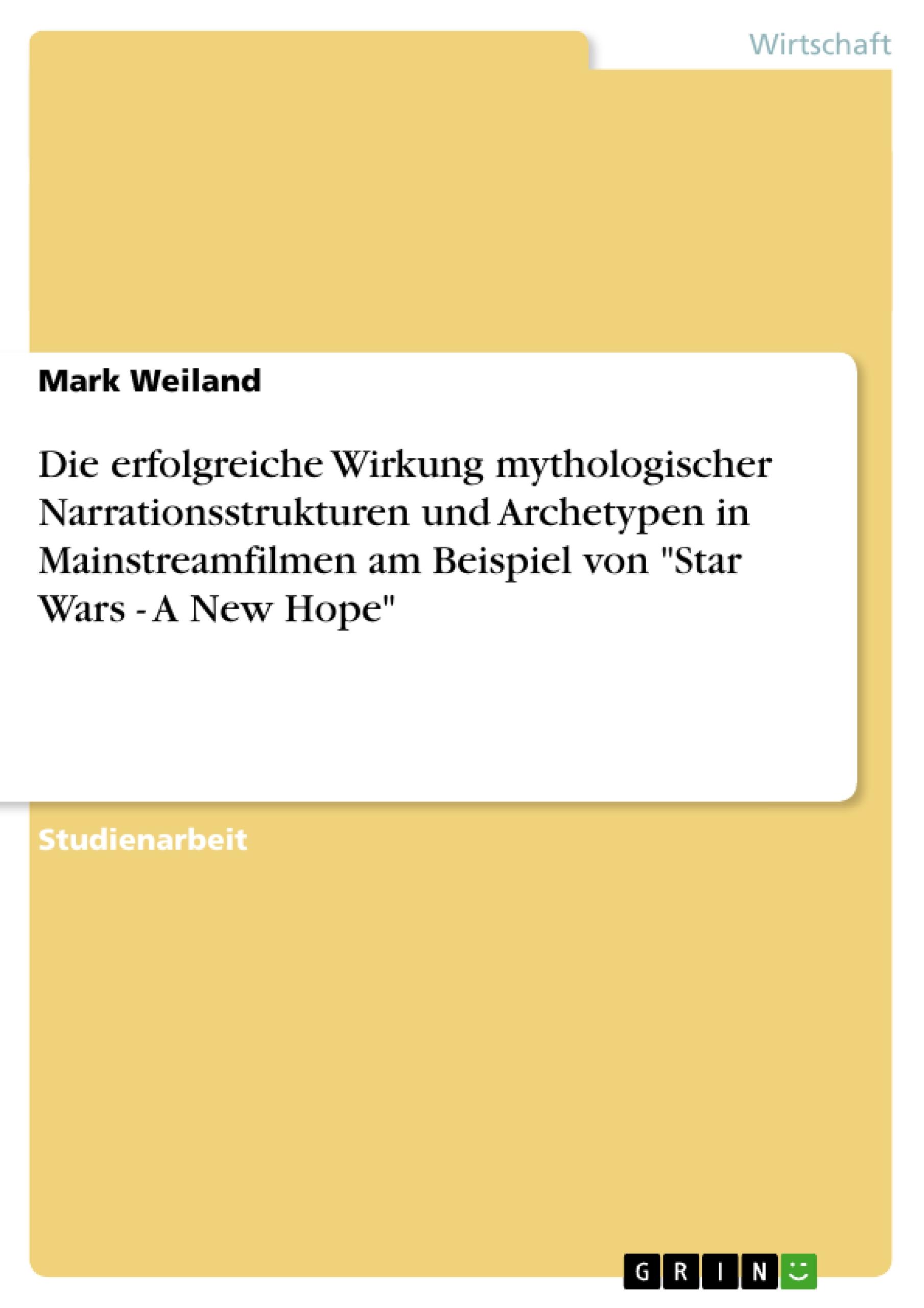 Die erfolgreiche Wirkung mythologischer Narrationsstrukturen und Archetypen in Mainstreamfilmen am Beispiel von "Star Wars - A New Hope"