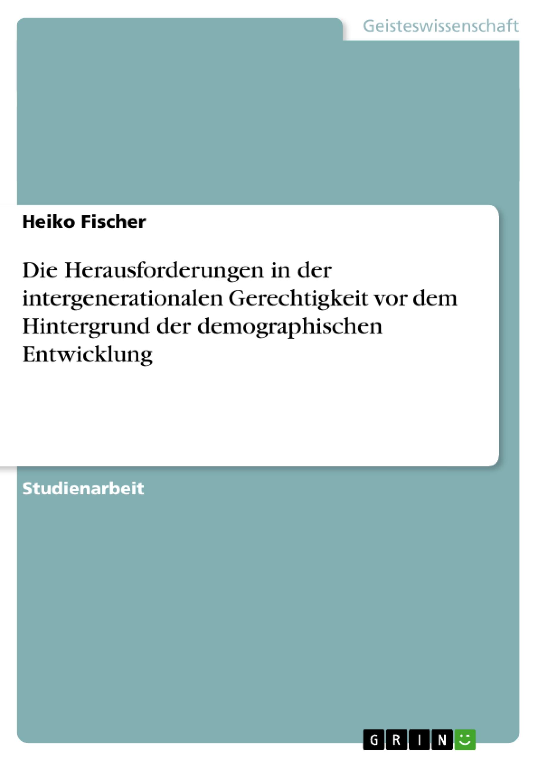 Die Herausforderungen in der intergenerationalen Gerechtigkeit vor dem Hintergrund der demographischen Entwicklung