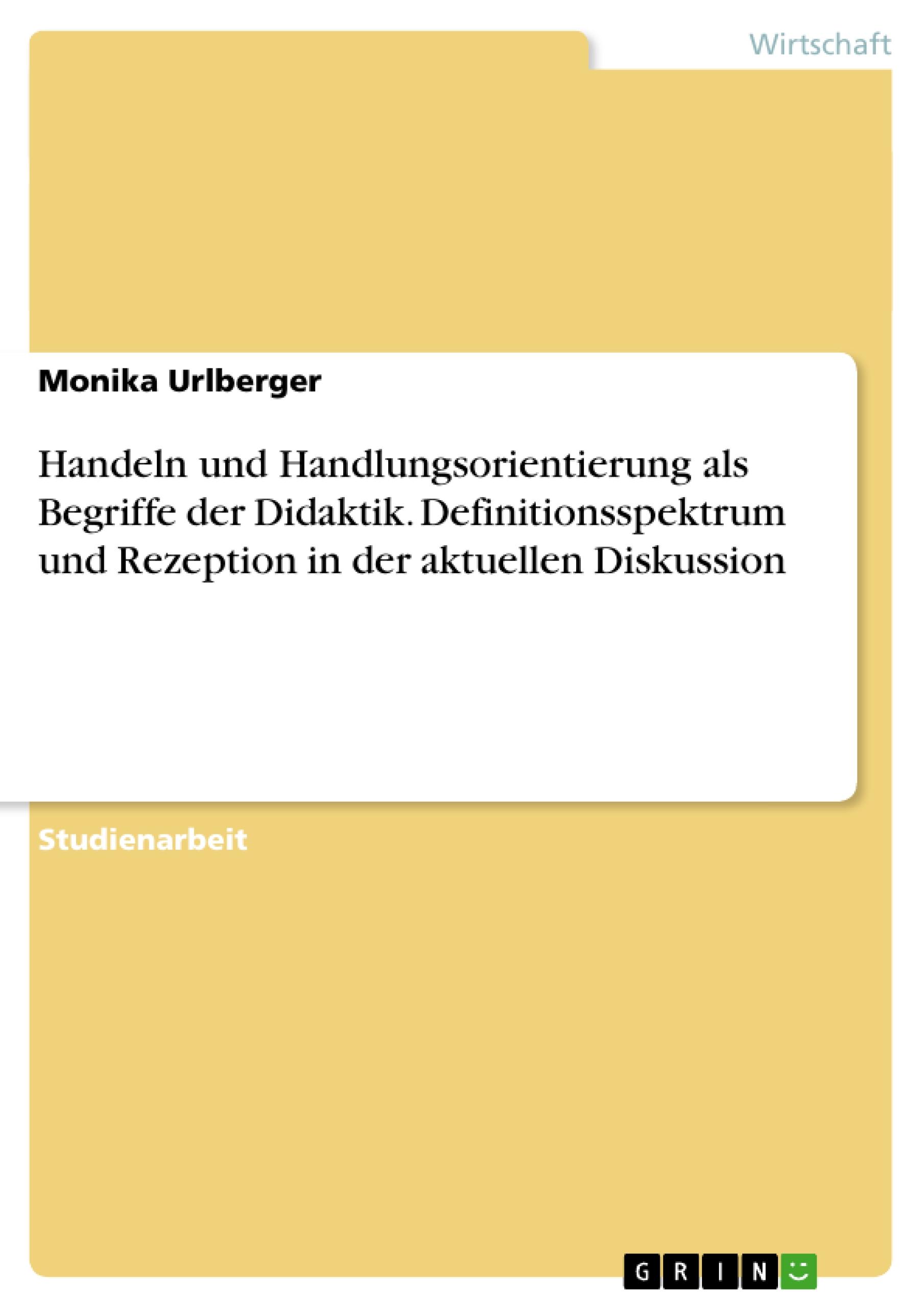 Handeln und Handlungsorientierung als Begriffe der Didaktik. Definitionsspektrum und Rezeption in der aktuellen Diskussion