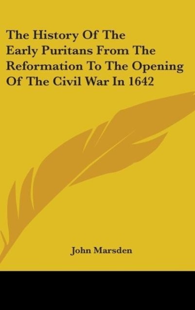 The History Of The Early Puritans From The Reformation To The Opening Of The Civil War In 1642