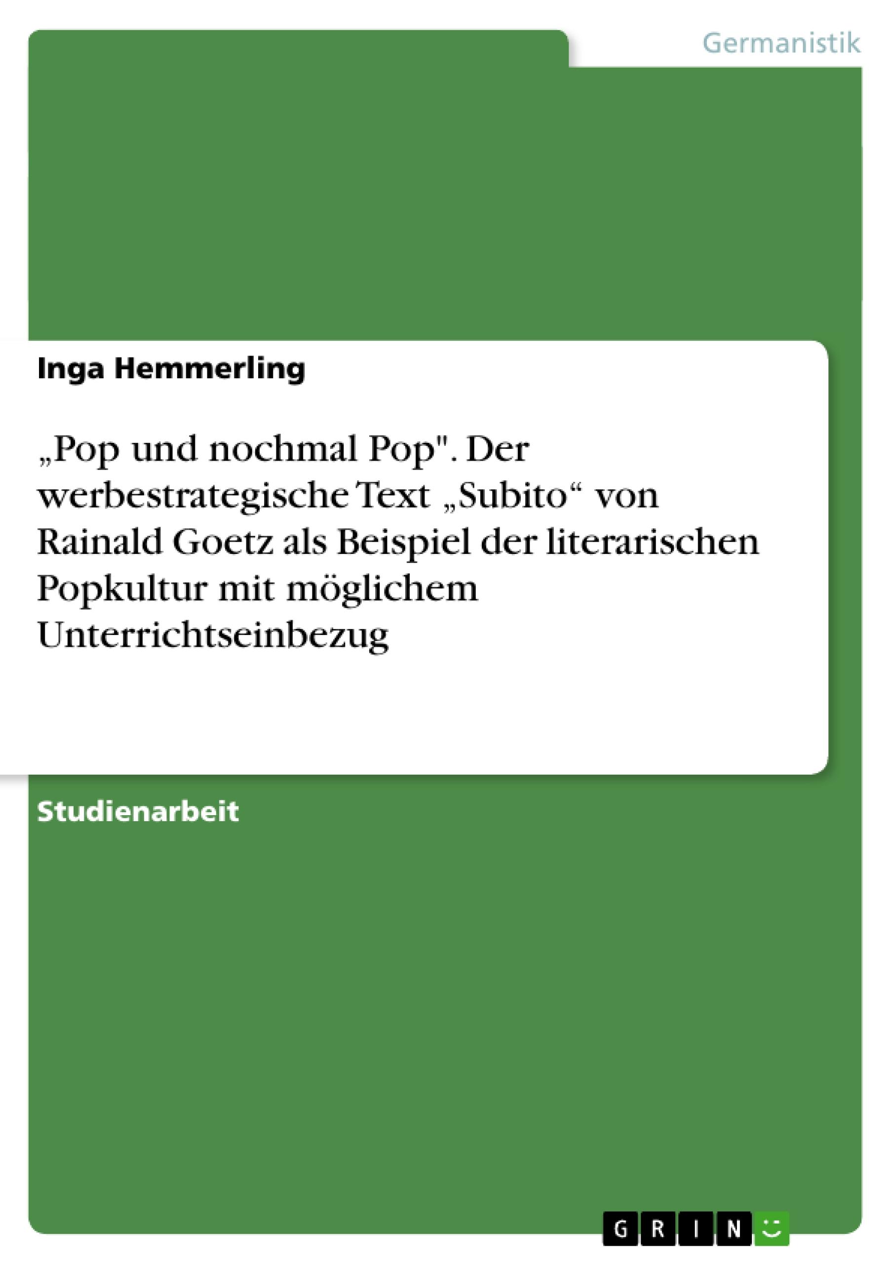 ¿Pop und nochmal Pop". Der werbestrategische Text ¿Subito¿ von Rainald Goetz als Beispiel der literarischen Popkultur mit möglichem Unterrichtseinbezug