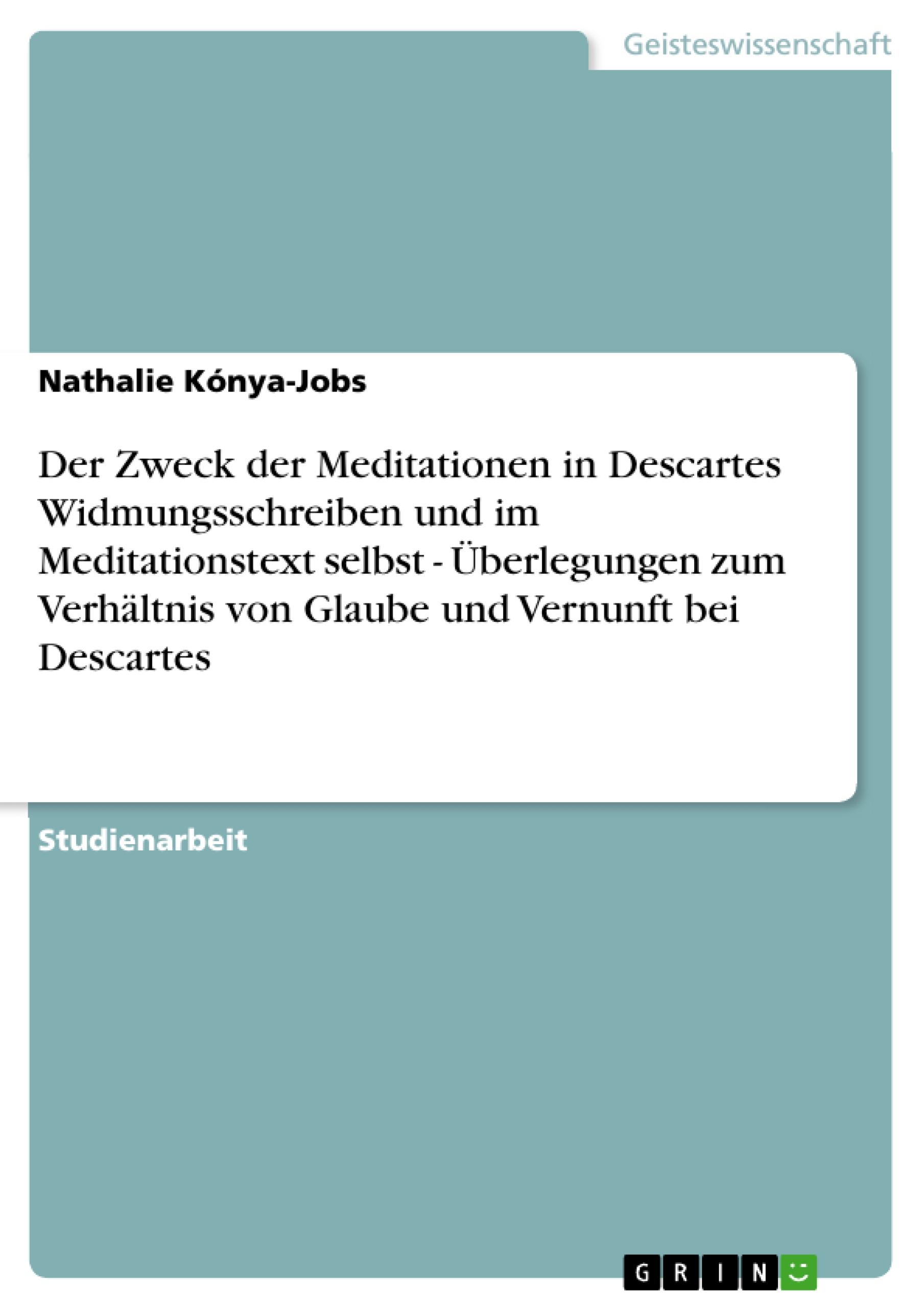 Der Zweck der Meditationen in Descartes Widmungsschreiben und im Meditationstext selbst - Überlegungen zum Verhältnis von Glaube und Vernunft bei Descartes