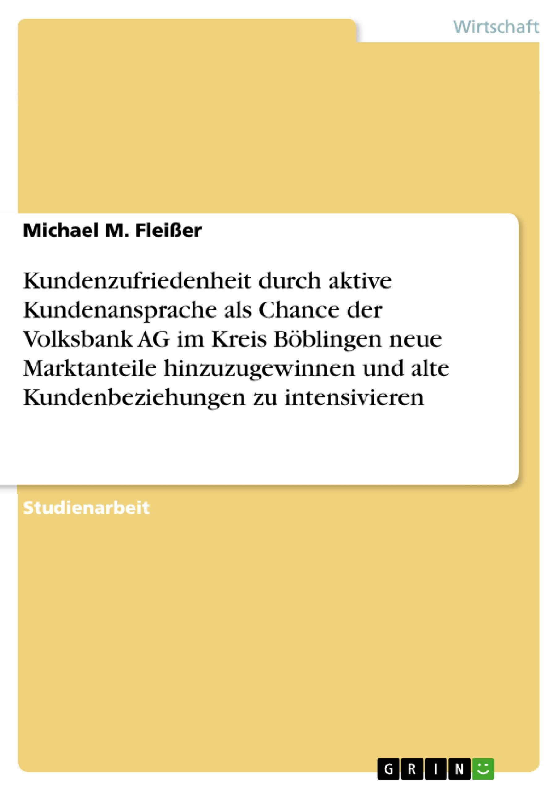 Kundenzufriedenheit durch aktive Kundenansprache als Chance der Volksbank AG im Kreis Böblingen neue Marktanteile hinzuzugewinnen und alte Kundenbeziehungen zu intensivieren