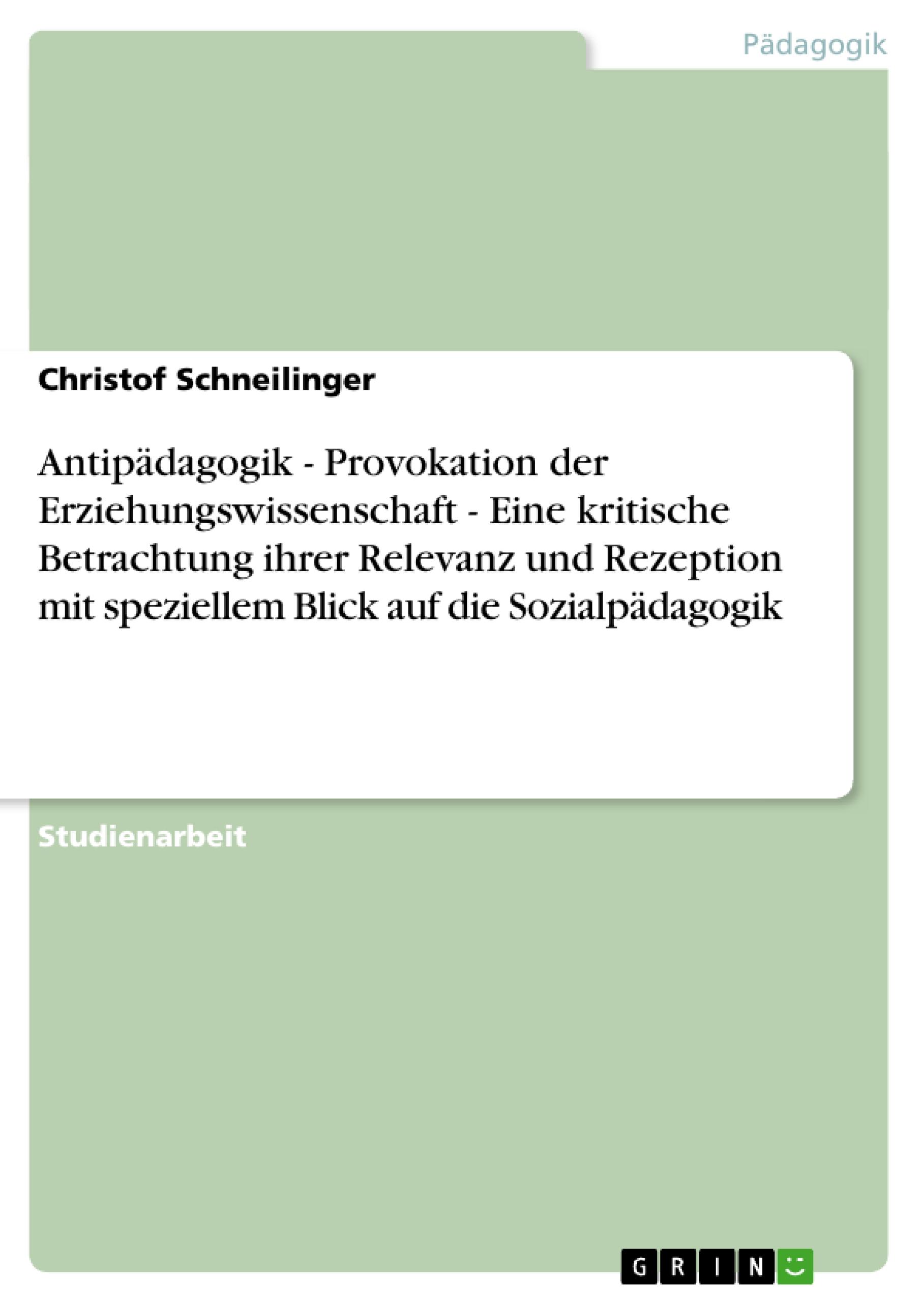 Antipädagogik - Provokation der Erziehungswissenschaft - Eine kritische Betrachtung ihrer Relevanz und Rezeption mit speziellem Blick auf die Sozialpädagogik