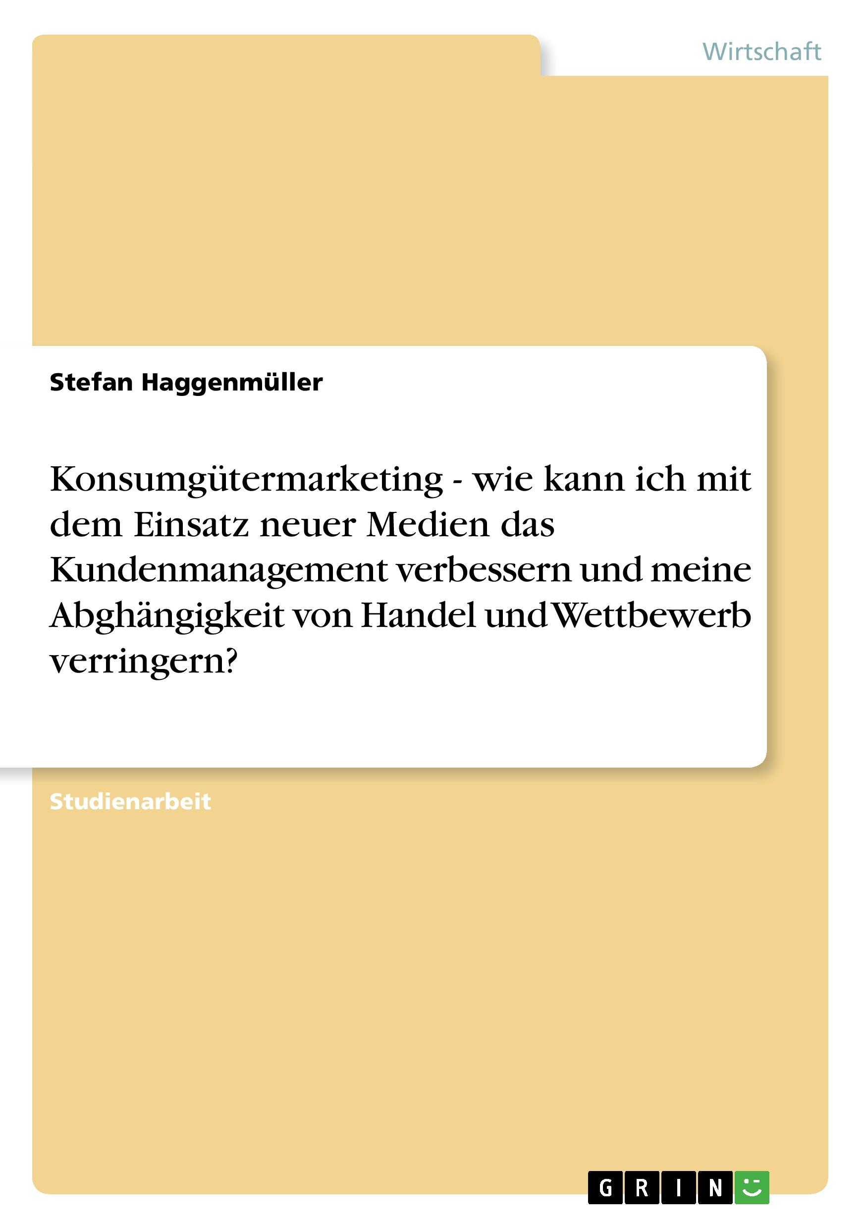 Konsumgütermarketing - wie kann ich mit dem Einsatz neuer Medien das Kundenmanagement verbessern und meine Abghängigkeit von Handel und Wettbewerb verringern?