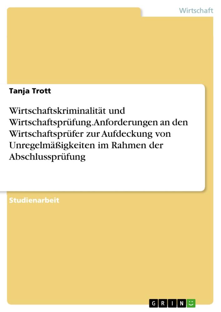 Wirtschaftskriminalität und Wirtschaftsprüfung. Anforderungen an den Wirtschaftsprüfer zur Aufdeckung von Unregelmäßigkeiten im Rahmen der Abschlussprüfung