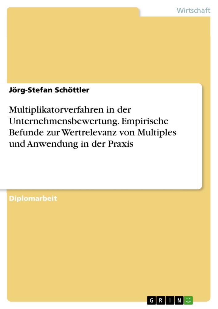 Multiplikatorverfahren in der Unternehmensbewertung. Empirische Befunde zur Wertrelevanz von Multiples und Anwendung in der Praxis