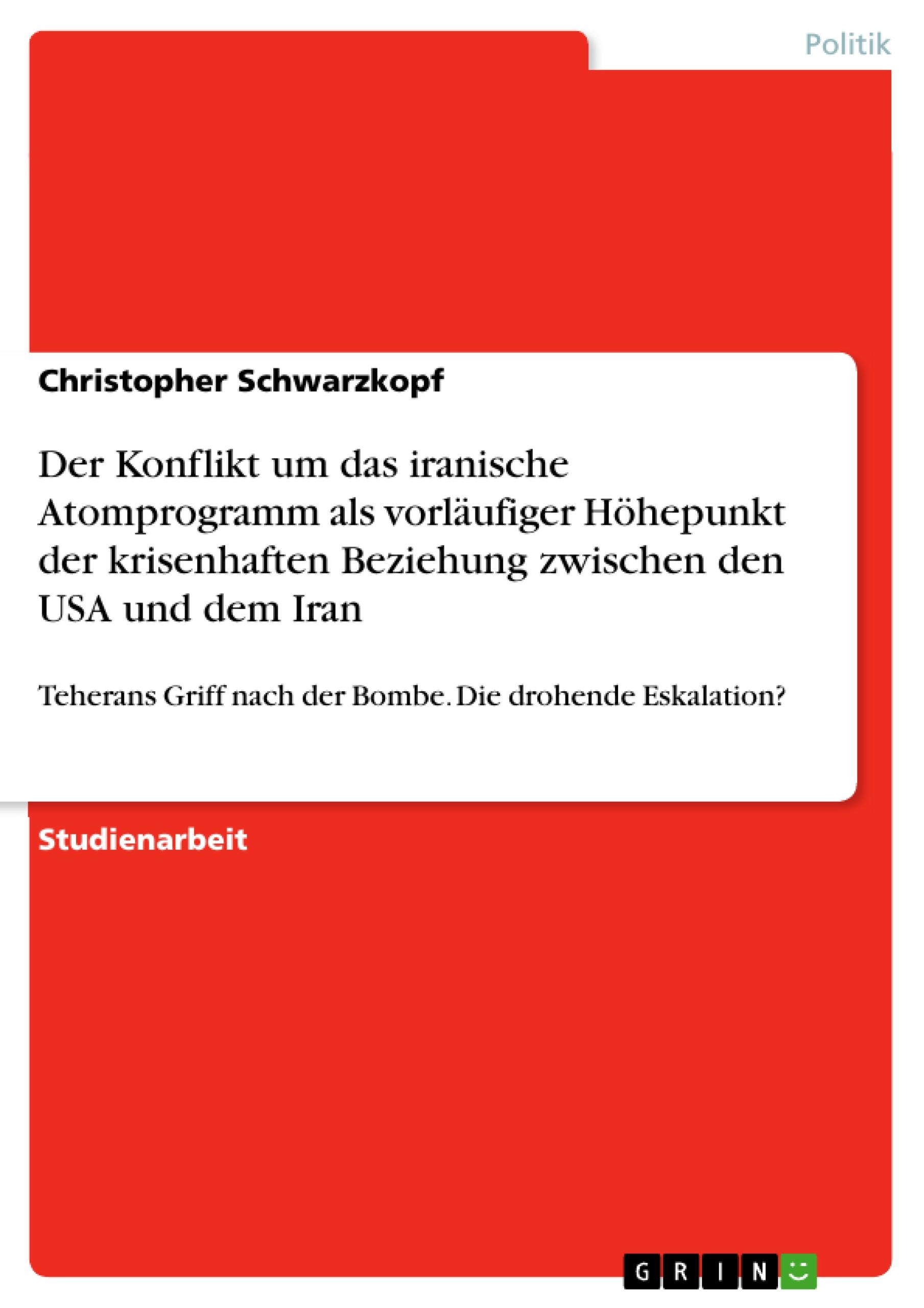 Der Konflikt um das iranische Atomprogramm als vorläufiger Höhepunkt der krisenhaften Beziehung zwischen den USA und dem Iran