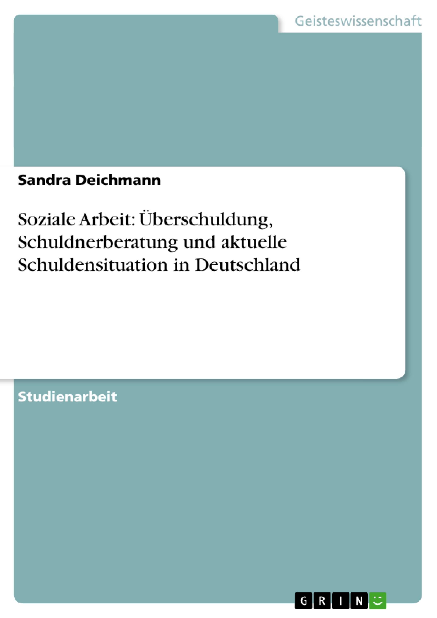 Soziale Arbeit: Überschuldung, Schuldnerberatung und aktuelle Schuldensituation in Deutschland